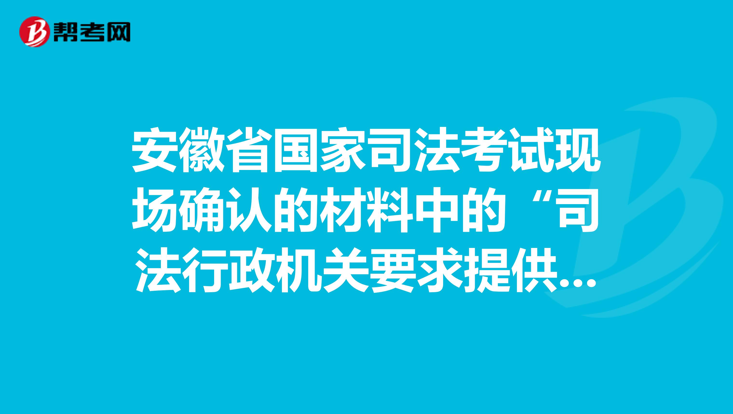 安徽省国家司法考试现场确认的材料中的“司法行政机关要求提供的其他材料”是什么材料？
