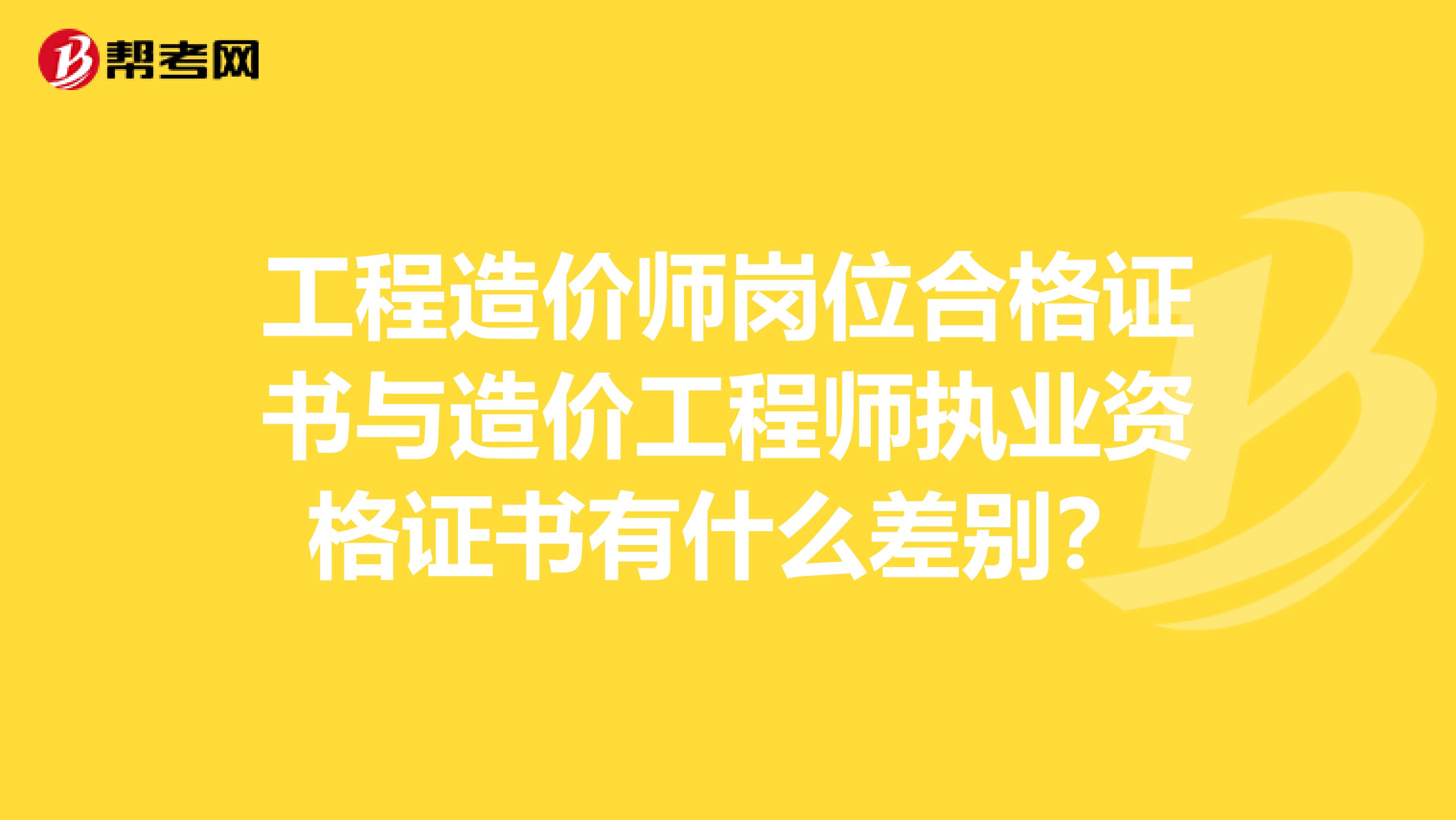 工程造价师岗位合格证书与造价工程师执业资格证书有什么差别？