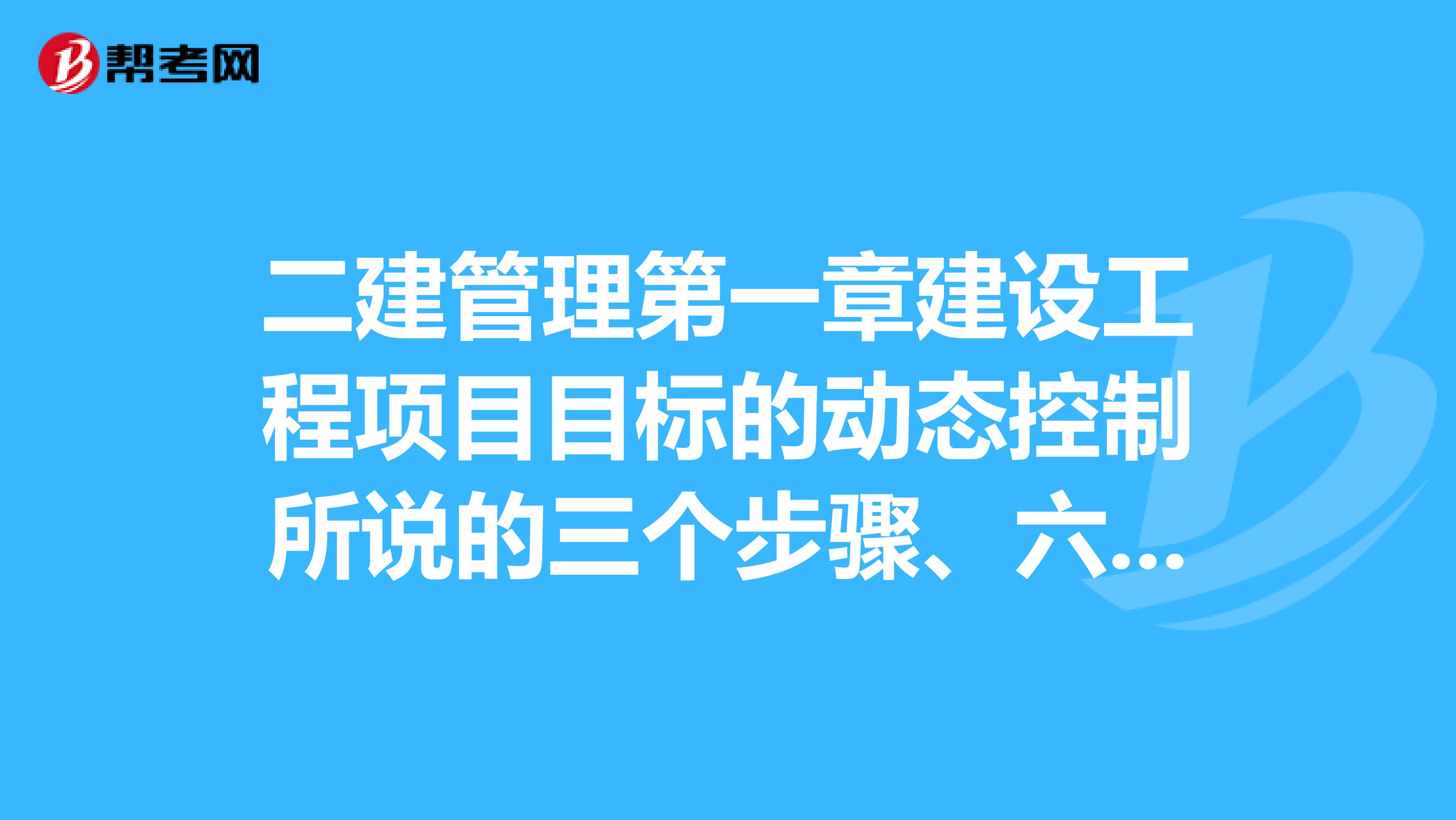 二建管理第一章建设工程项目目标的动态控制所说的三个步骤、六项工作是什么？我是从事销售的，对这块不是很熟悉