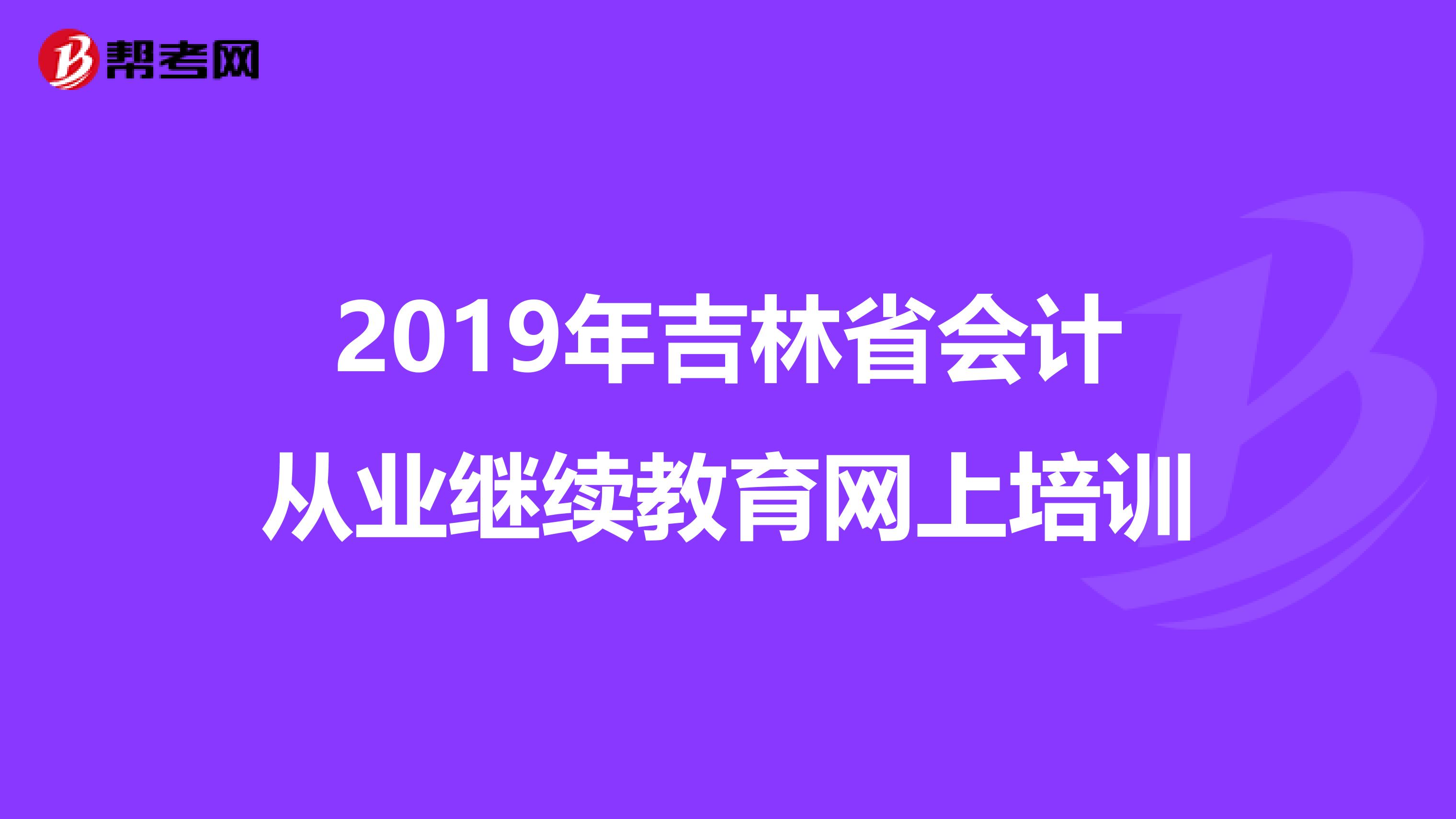2019年吉林省会计从业继续教育网上培训