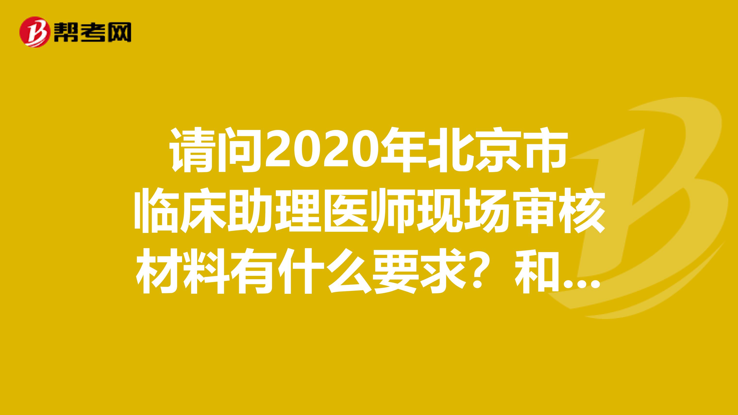 请问2020年北京市临床助理医师现场审核材料有什么要求?和天津地区一样吗?