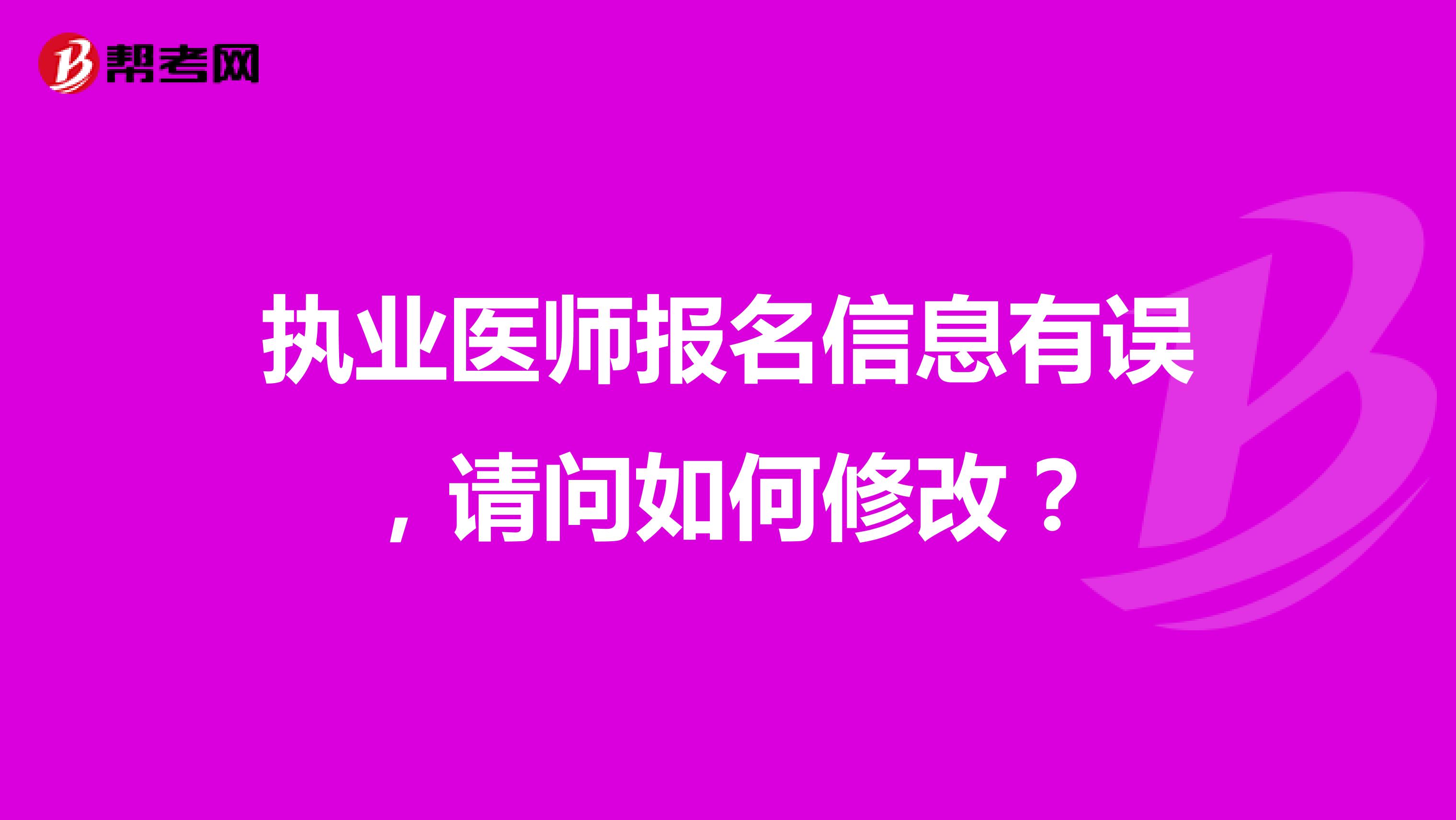 执业医师报名信息有误,请问如何修改?