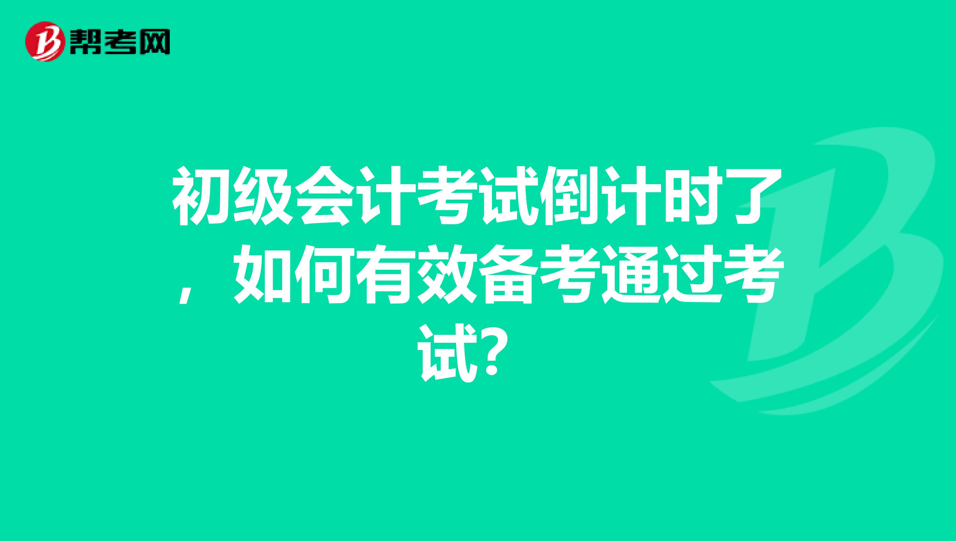 初级会计考试倒计时了,如何有效备考通过考试?