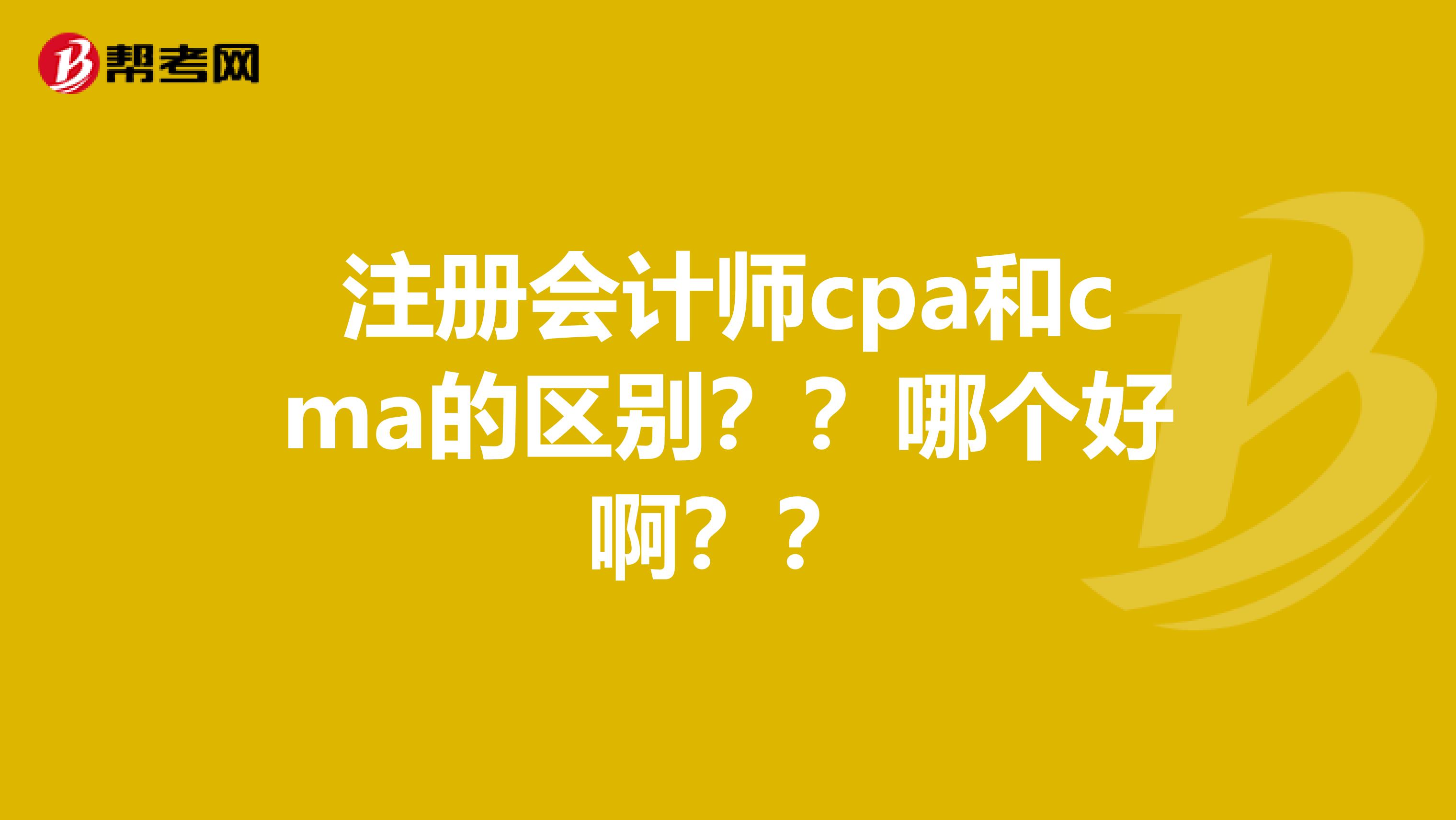 注冊會計(jì)師cpa和cma的區(qū)別？？哪個(gè)好??？？
