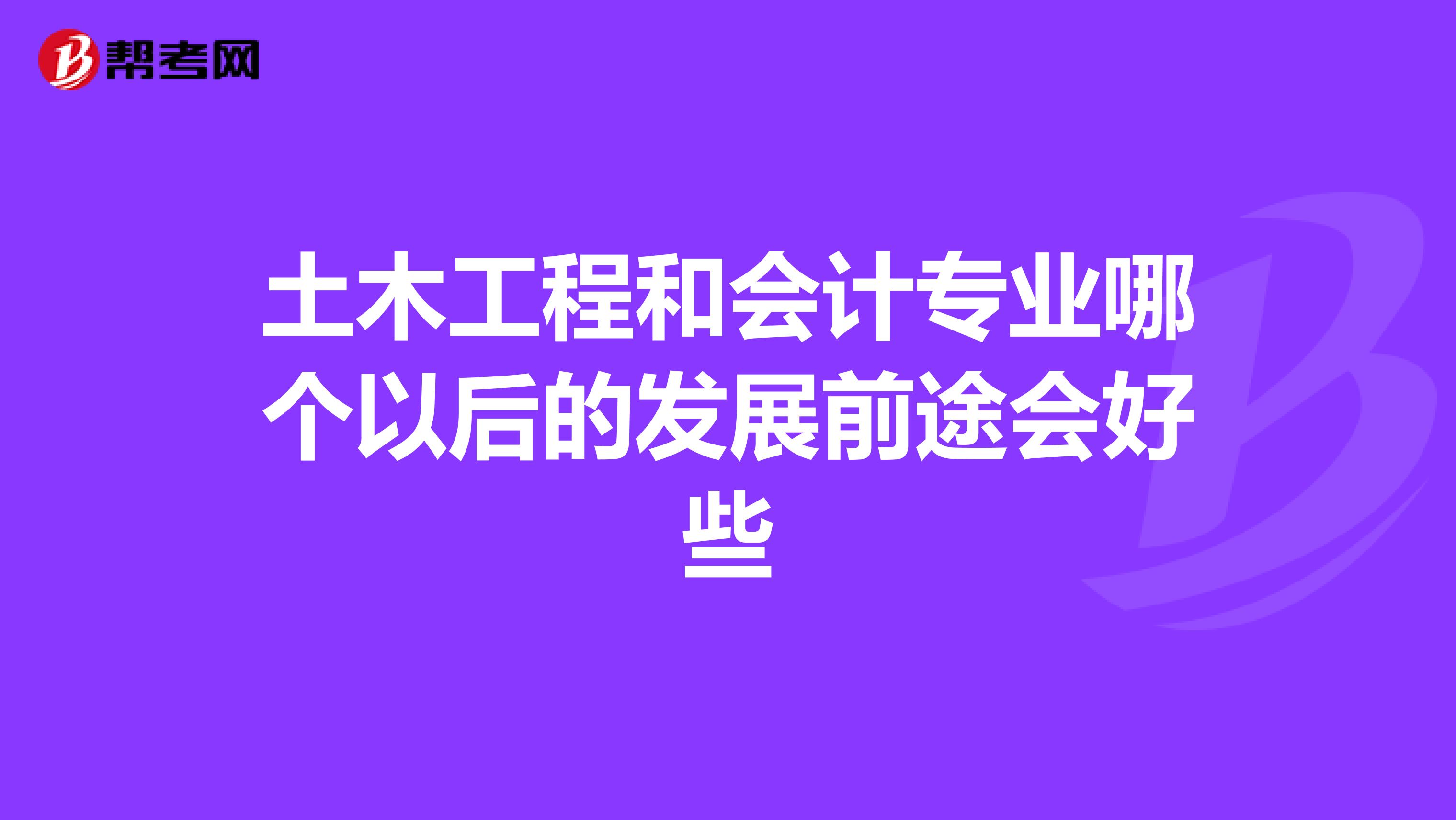 土木工程和会计专业哪个以后的发展前途会好些