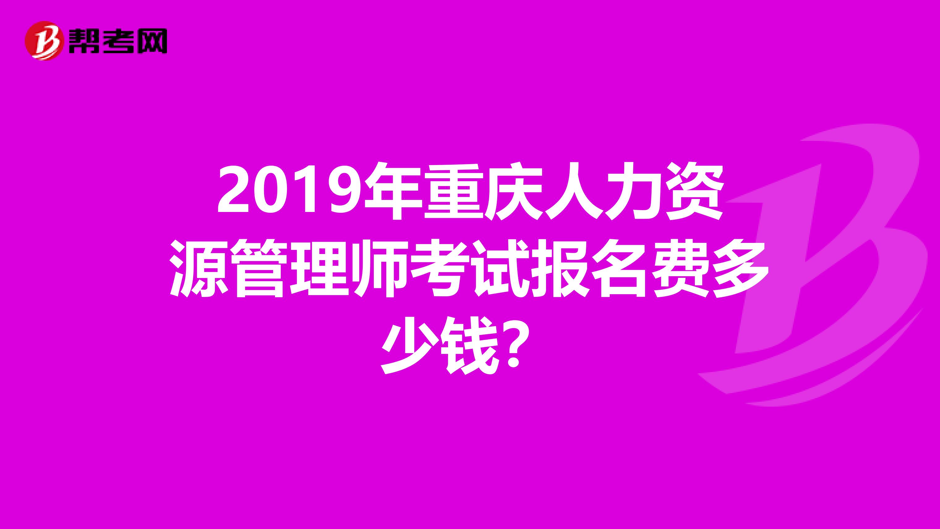 2019年重慶人力資源管理師考試報(bào)名費(fèi)多少錢(qián)？