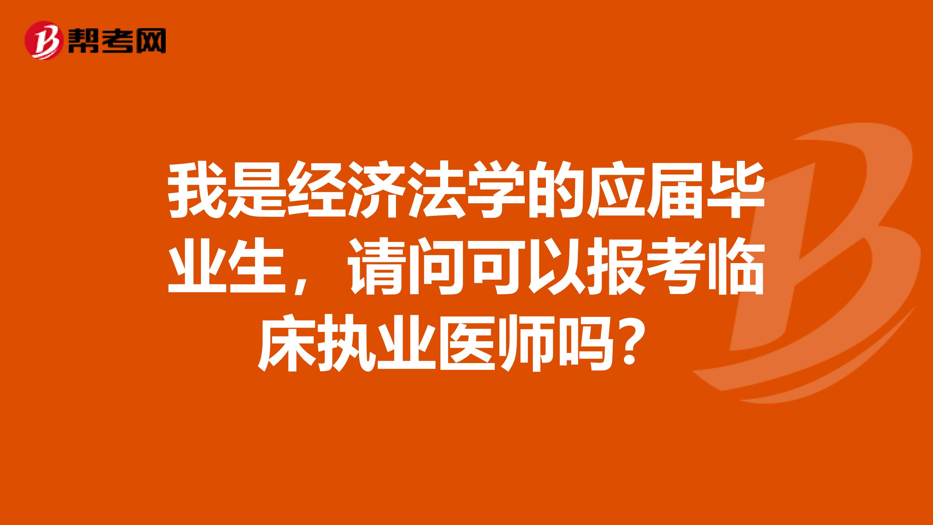 我是經(jīng)濟(jì)法學(xué)的應(yīng)屆畢業(yè)生，請問可以報(bào)考臨床執(zhí)業(yè)醫(yī)師嗎？
