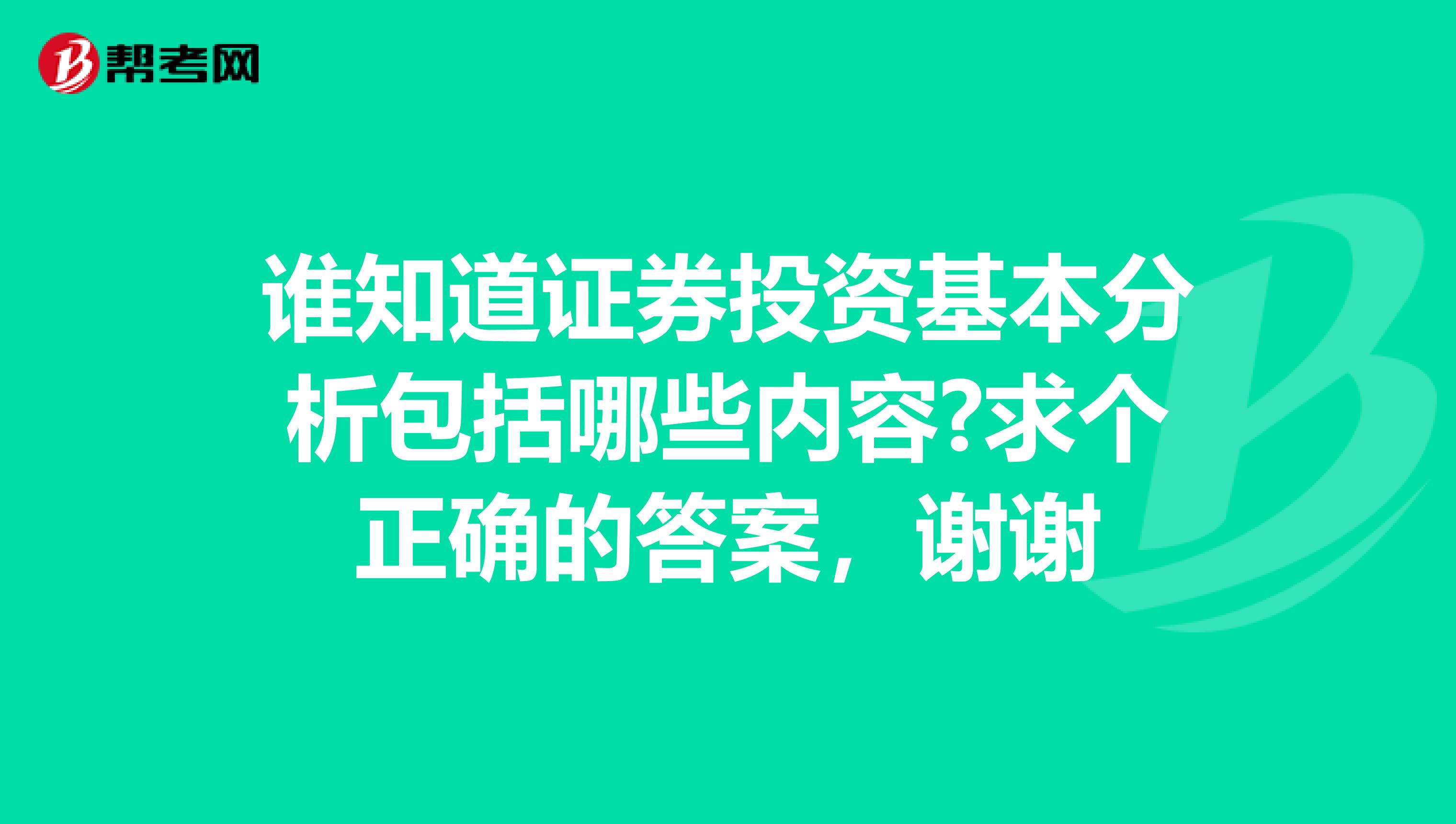 谁知道证券投资基本分析包括哪些内容?求个正确的答案,谢谢
