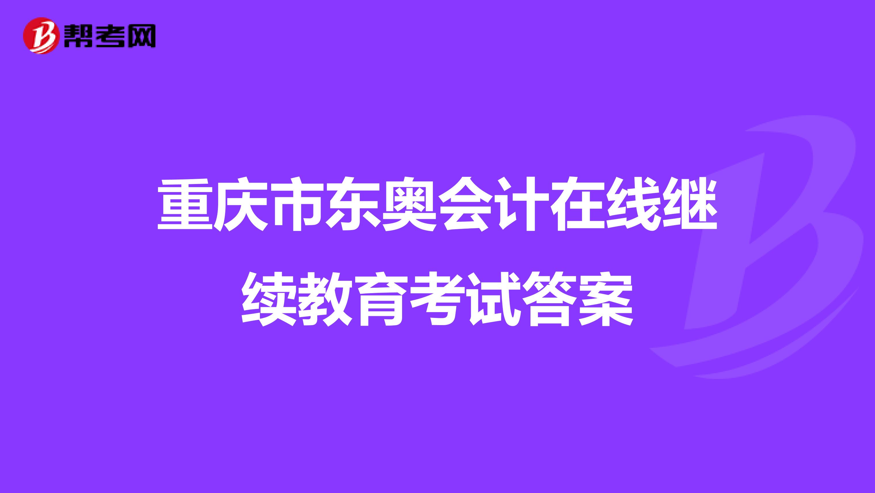 重庆市东奥会计在线继续教育考试答案