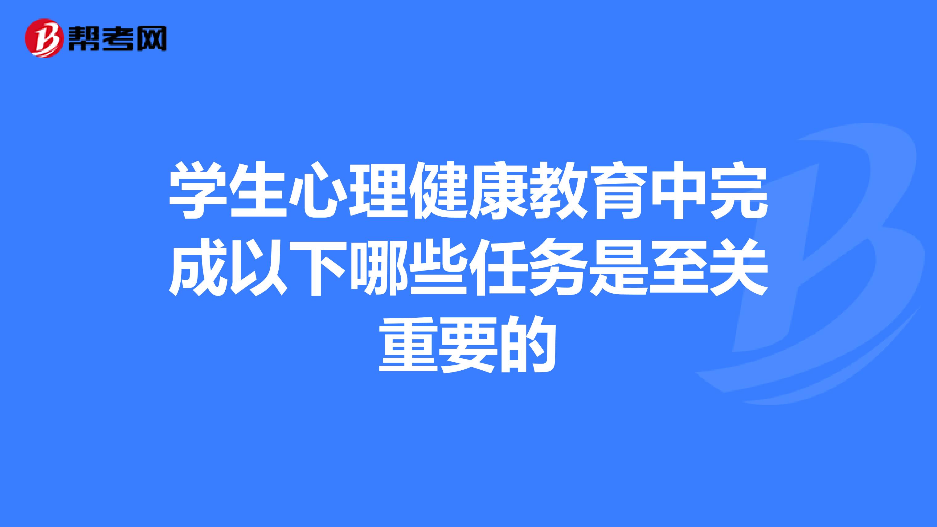 学生心理健康教育中完成以下哪些任务是至关重要的