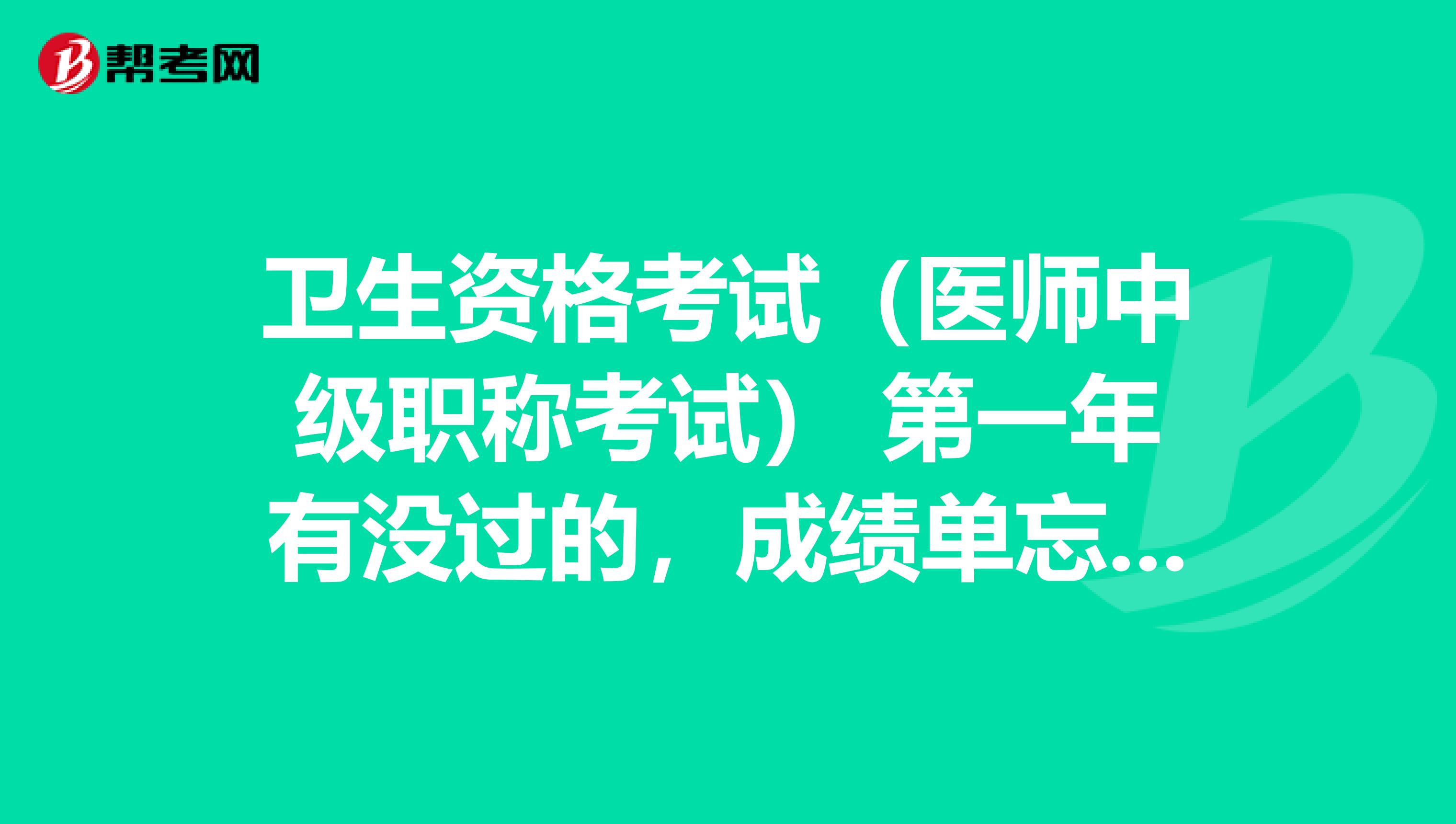 卫生资格考试(医师中级职称考试) 第一年有没过的,成绩单忘打印了,第二年全过成绩单打印四门全有吗?