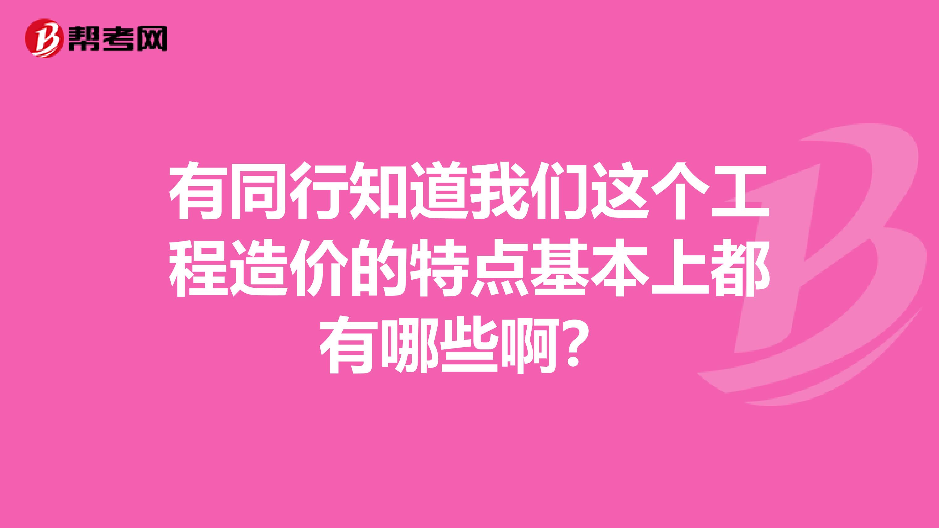 有同行知道我们这个工程造价的特点基本上都有哪些啊？