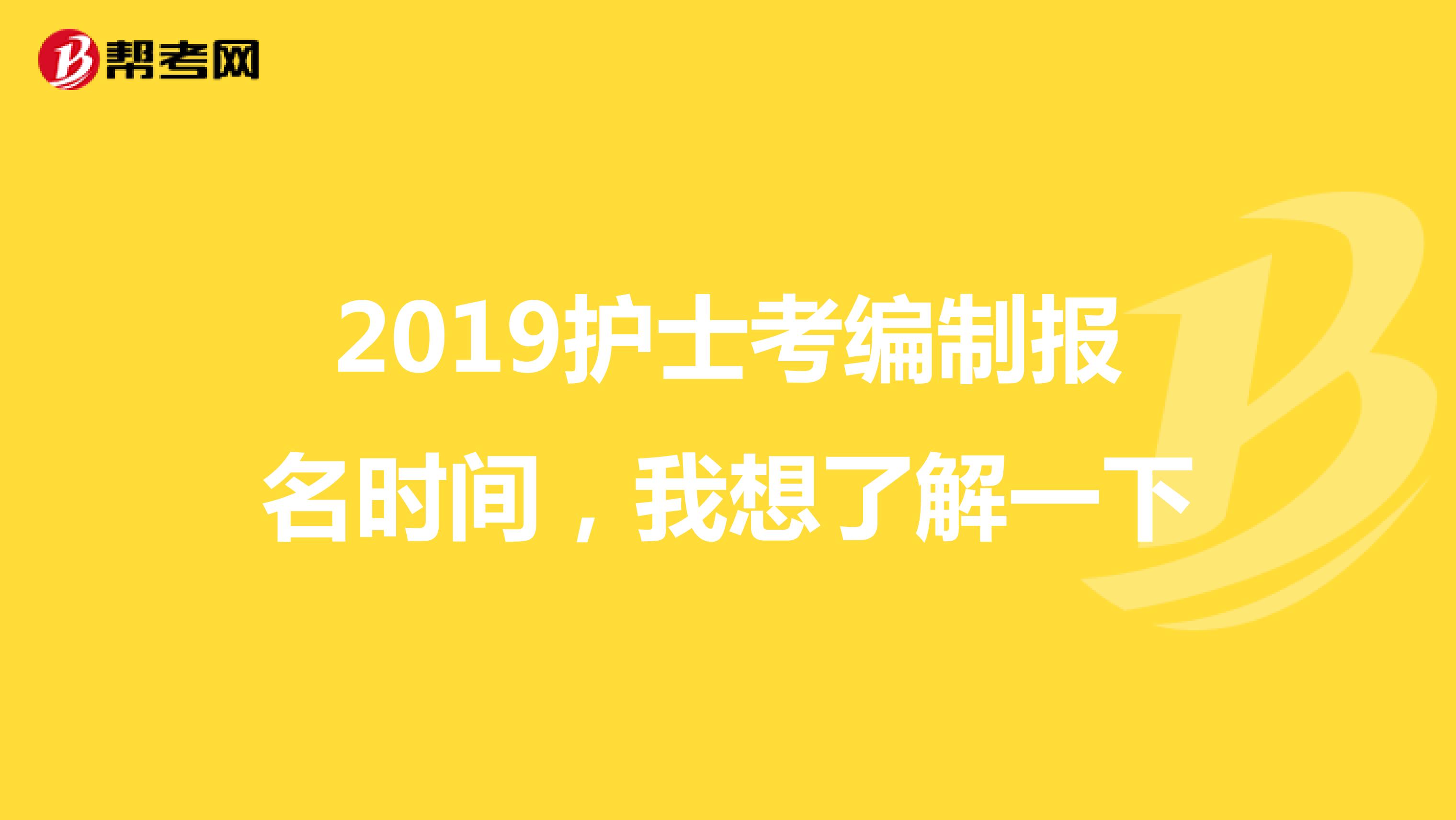 2019护士考编制报名时间,我想了解一下