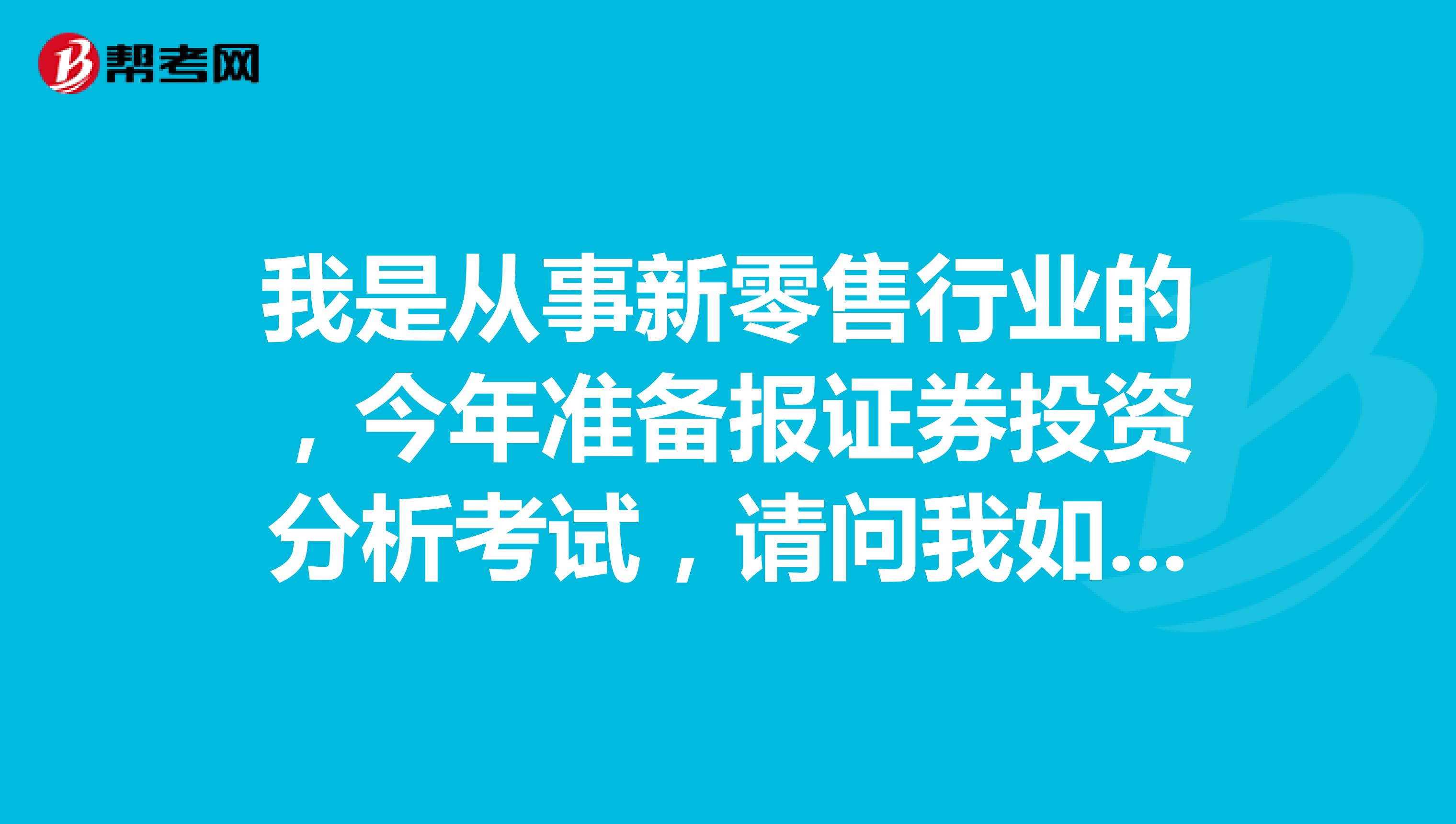 我是从事新零售行业的，今年准备报证券投资分析考试，请问我如何才能顺利通过证券投资分析考试？