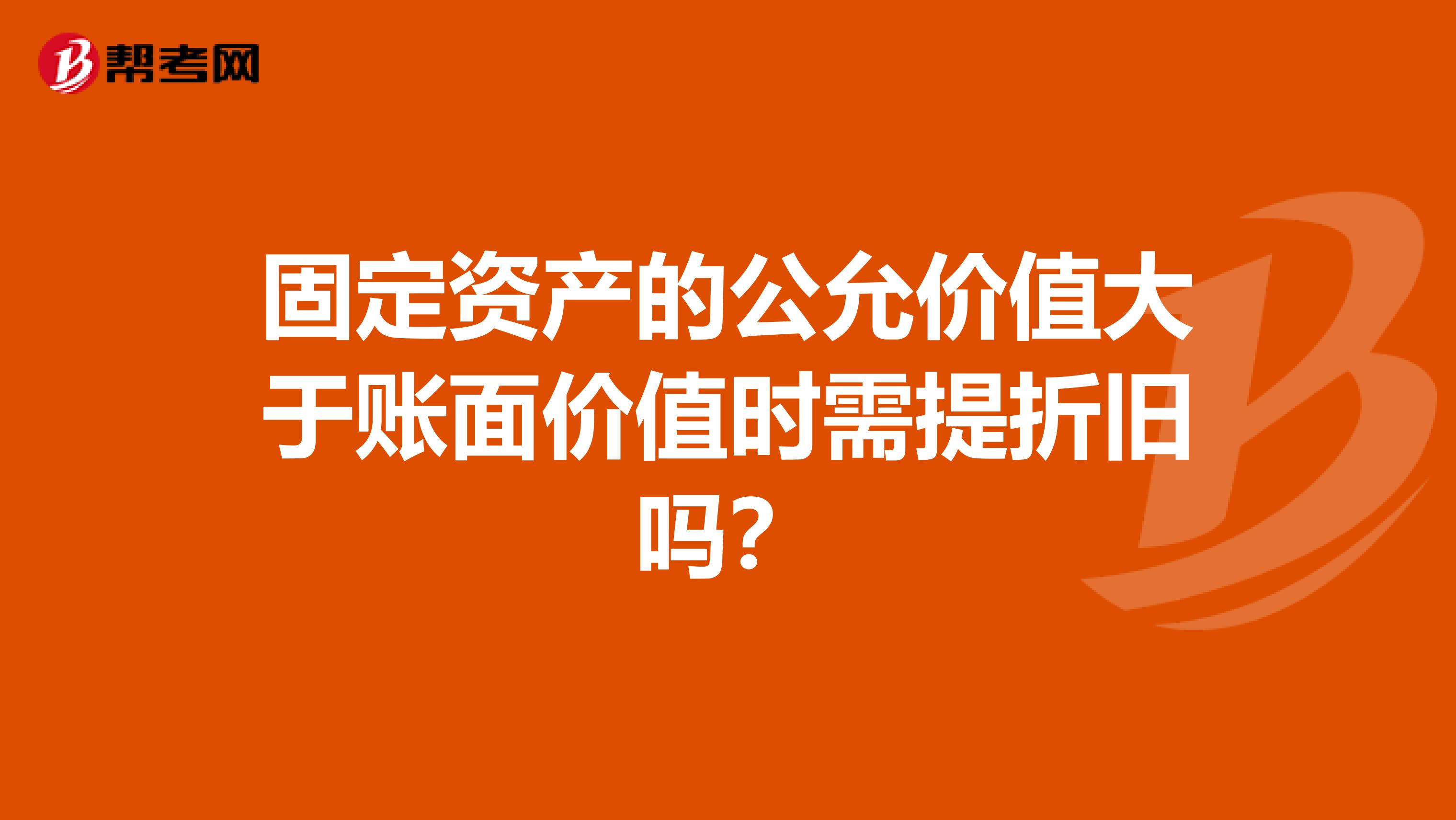 固定资产的公允价值大于账面价值时需提折旧吗?