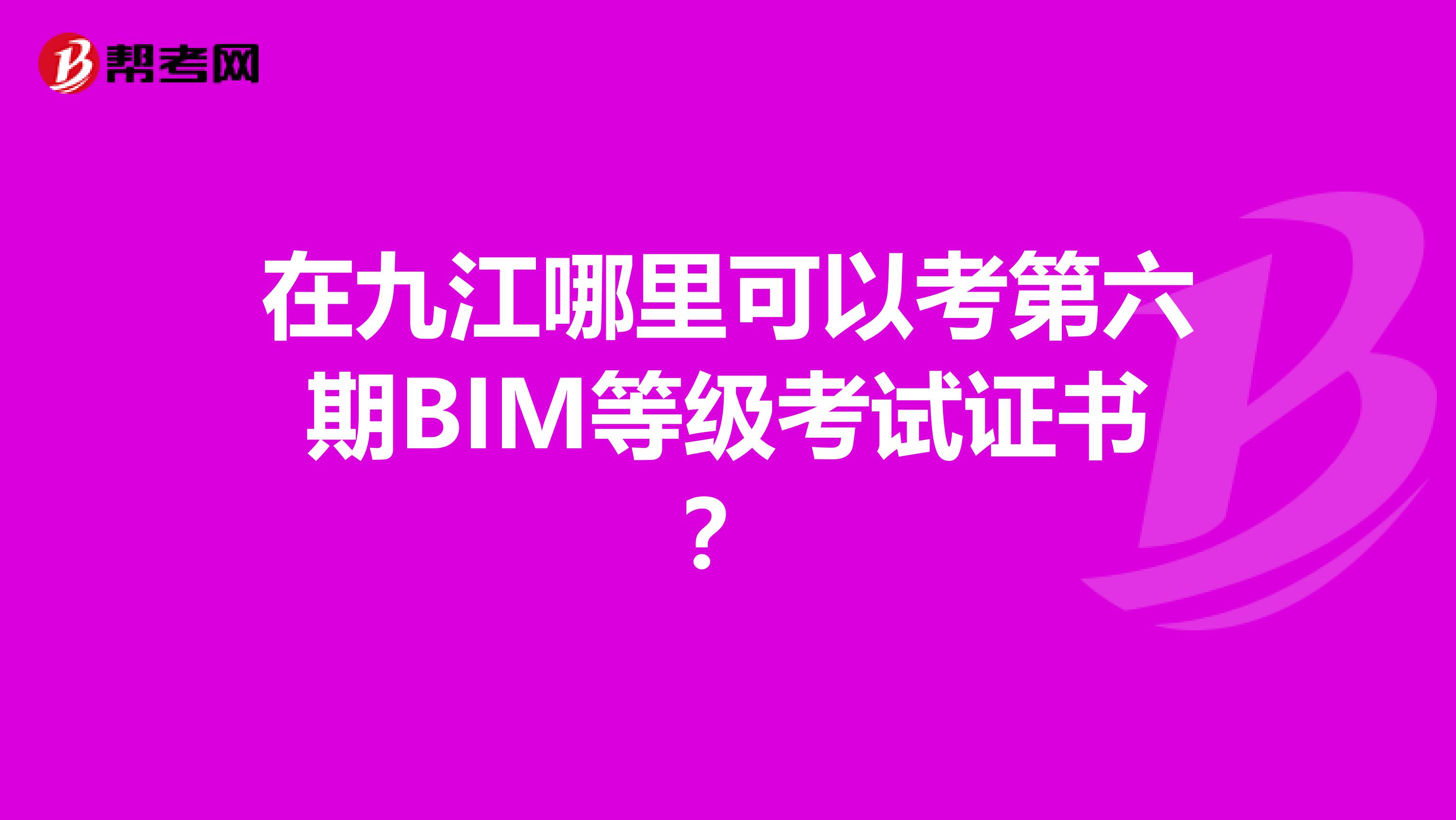 在九江哪里可以考第六期BIM等级考试证书?