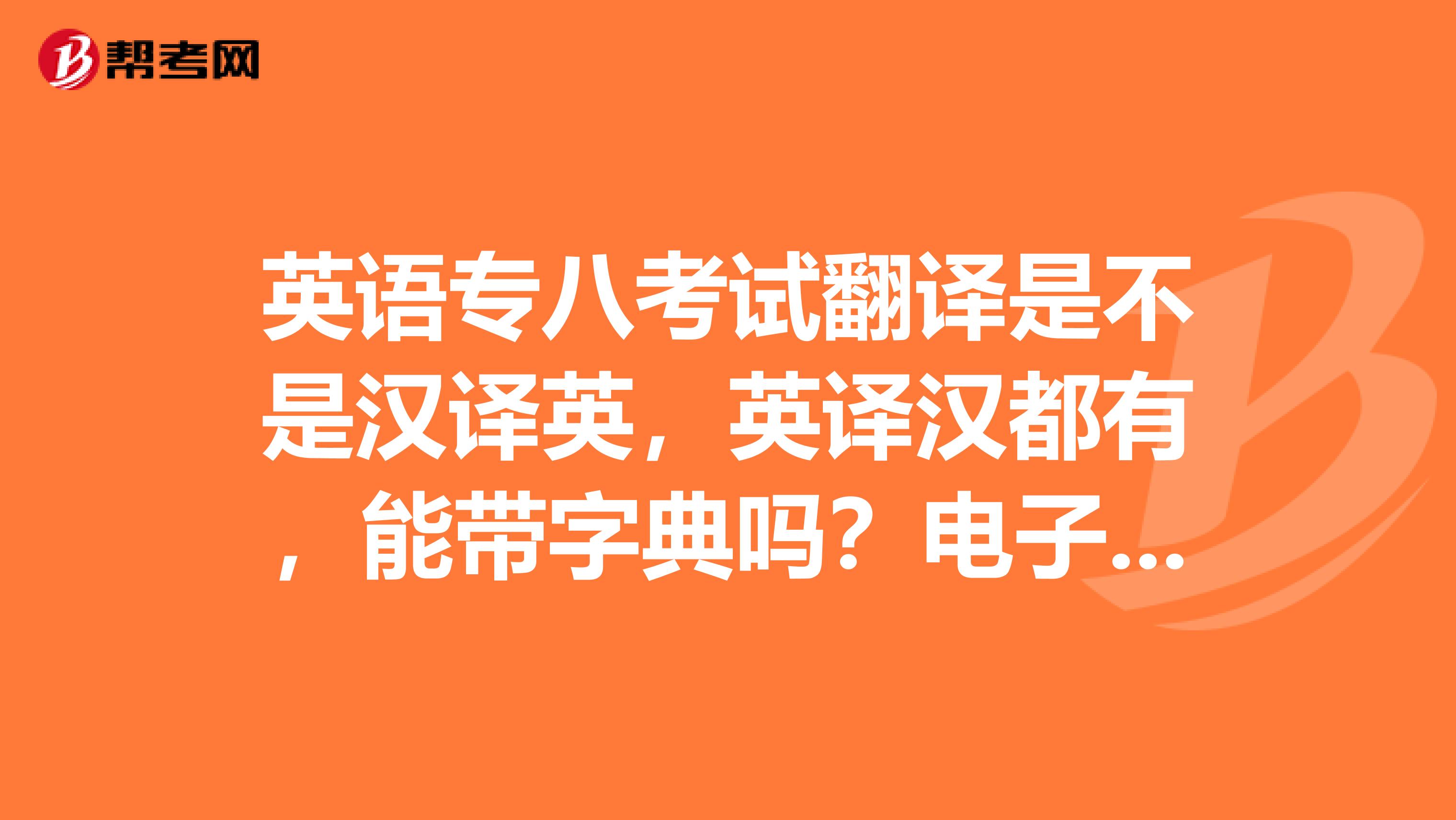 英语专八考试翻译是不是汉译英，英译汉都有，能带字典吗？电子字典，纸字典？