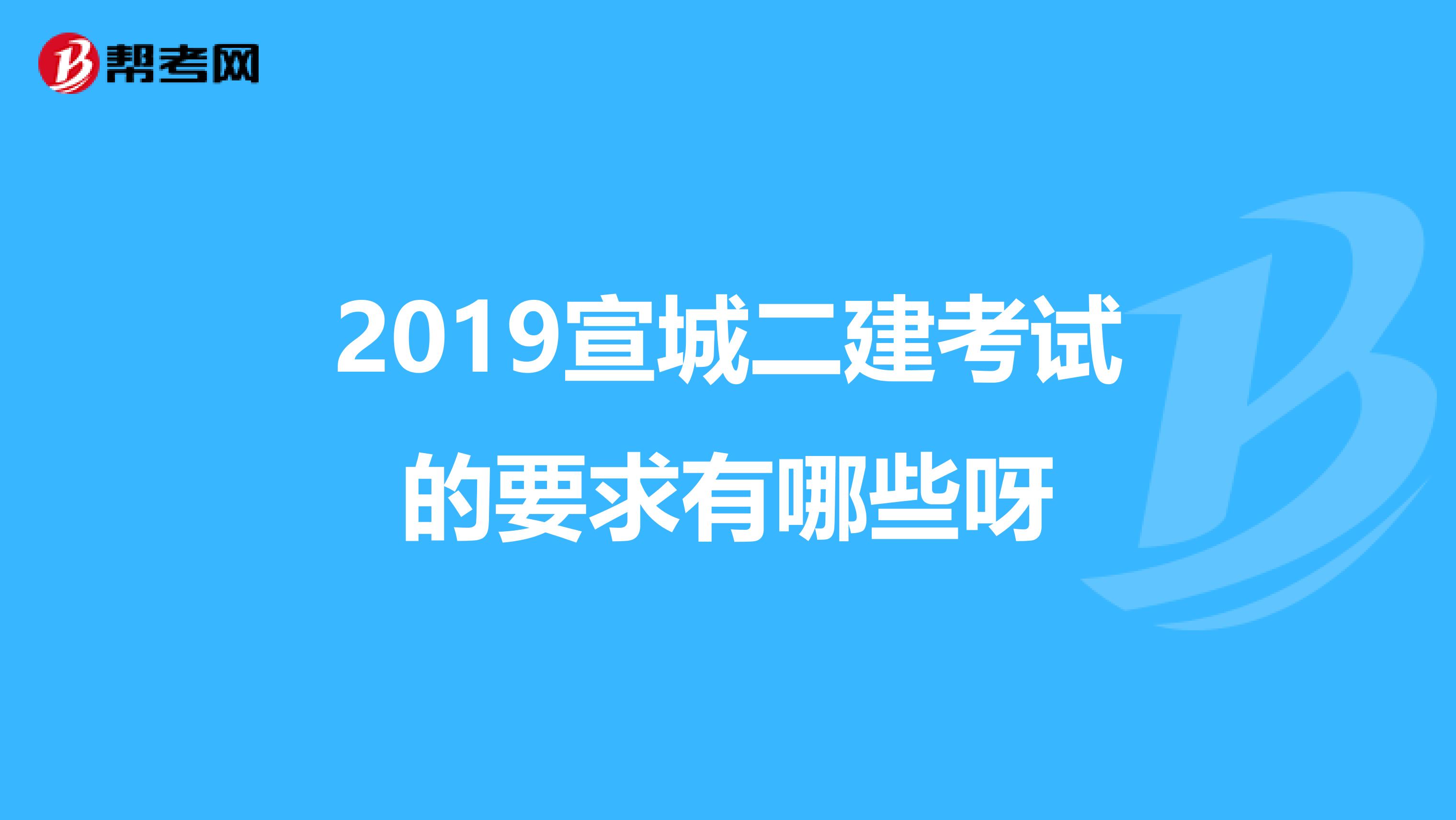 2019宣城二建考试的要求有哪些呀