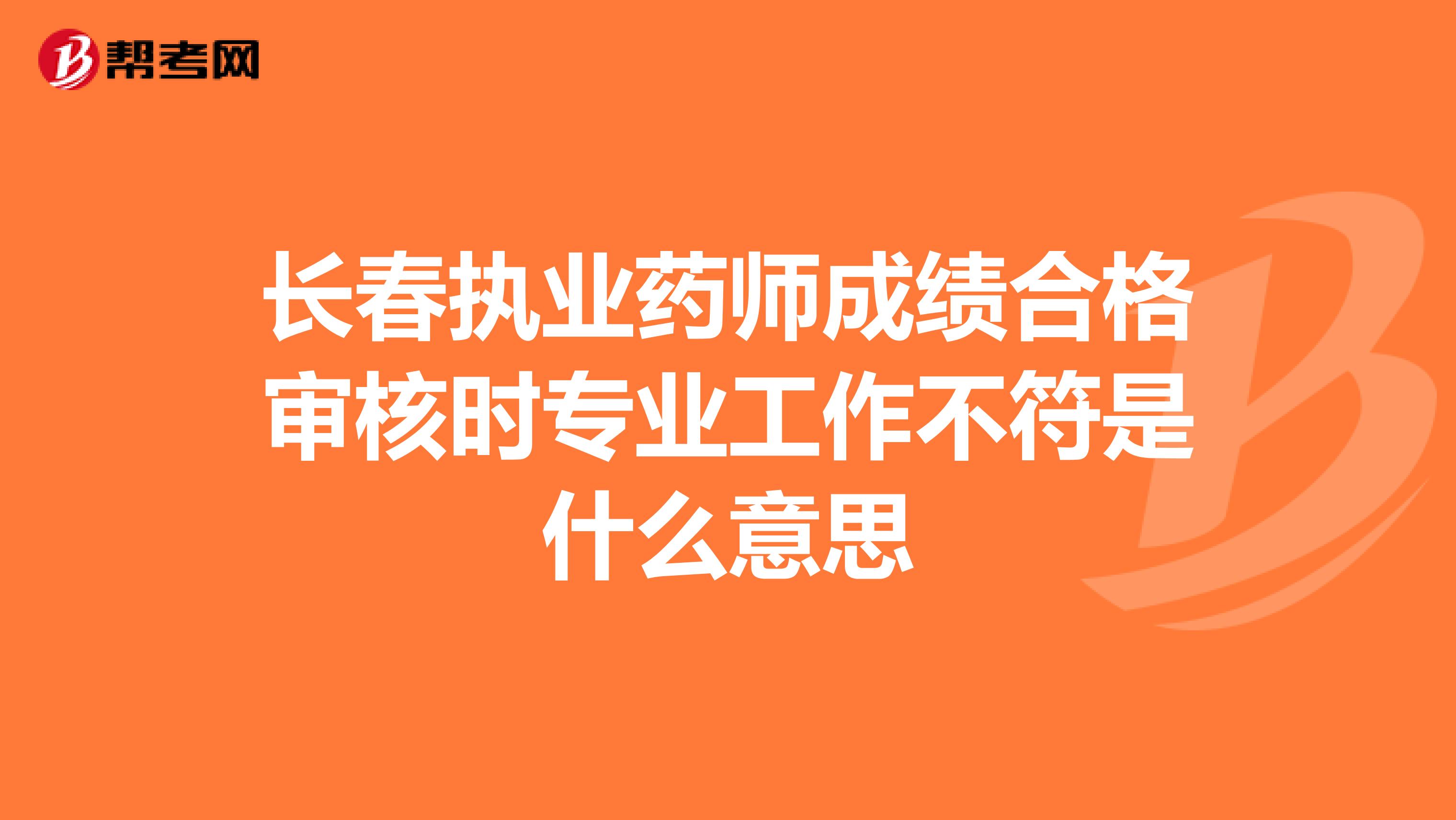 长春执业药师成绩合格审核时专业工作不符是什么意思