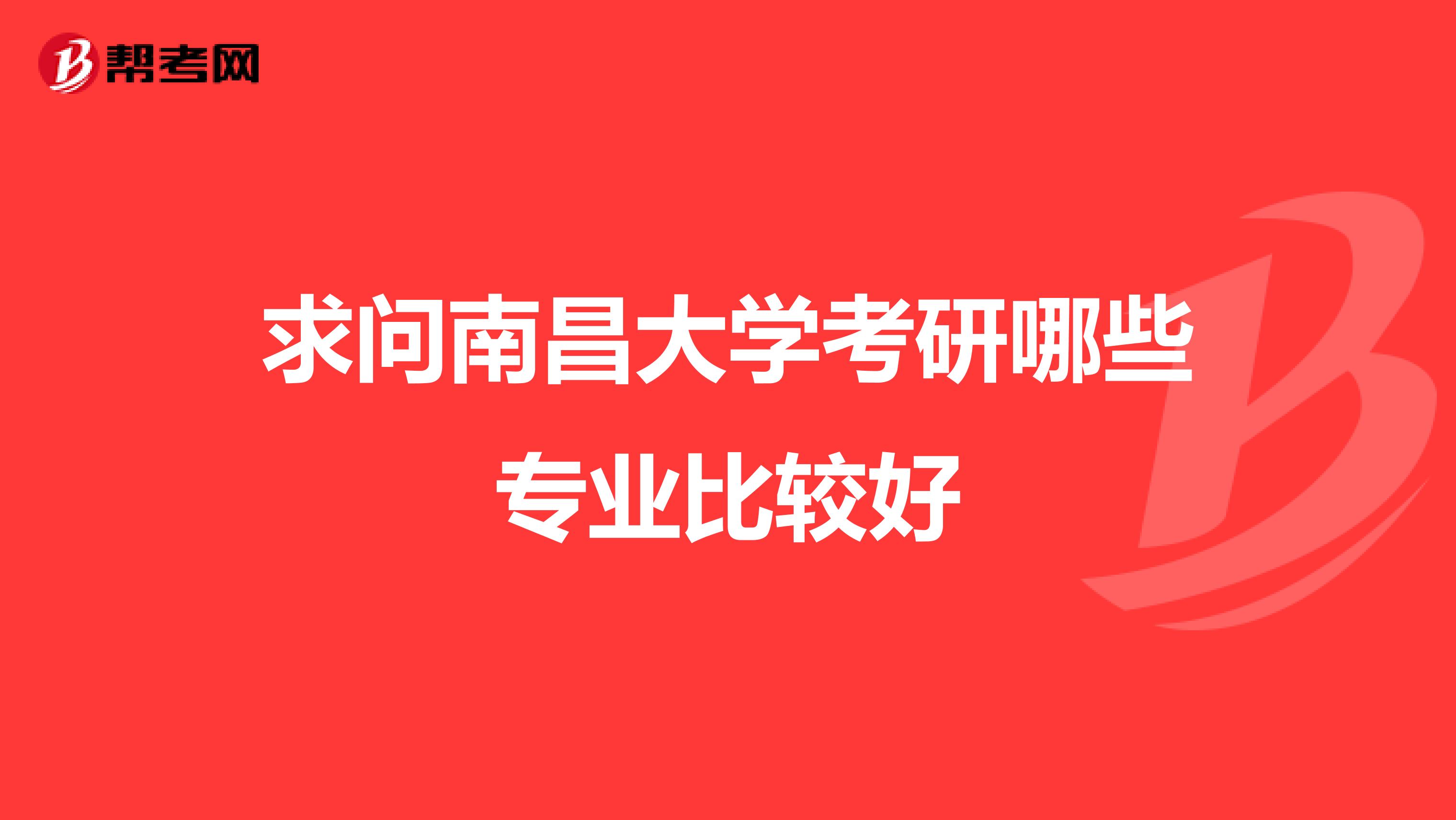 求问南昌大学考研哪些专业比较好