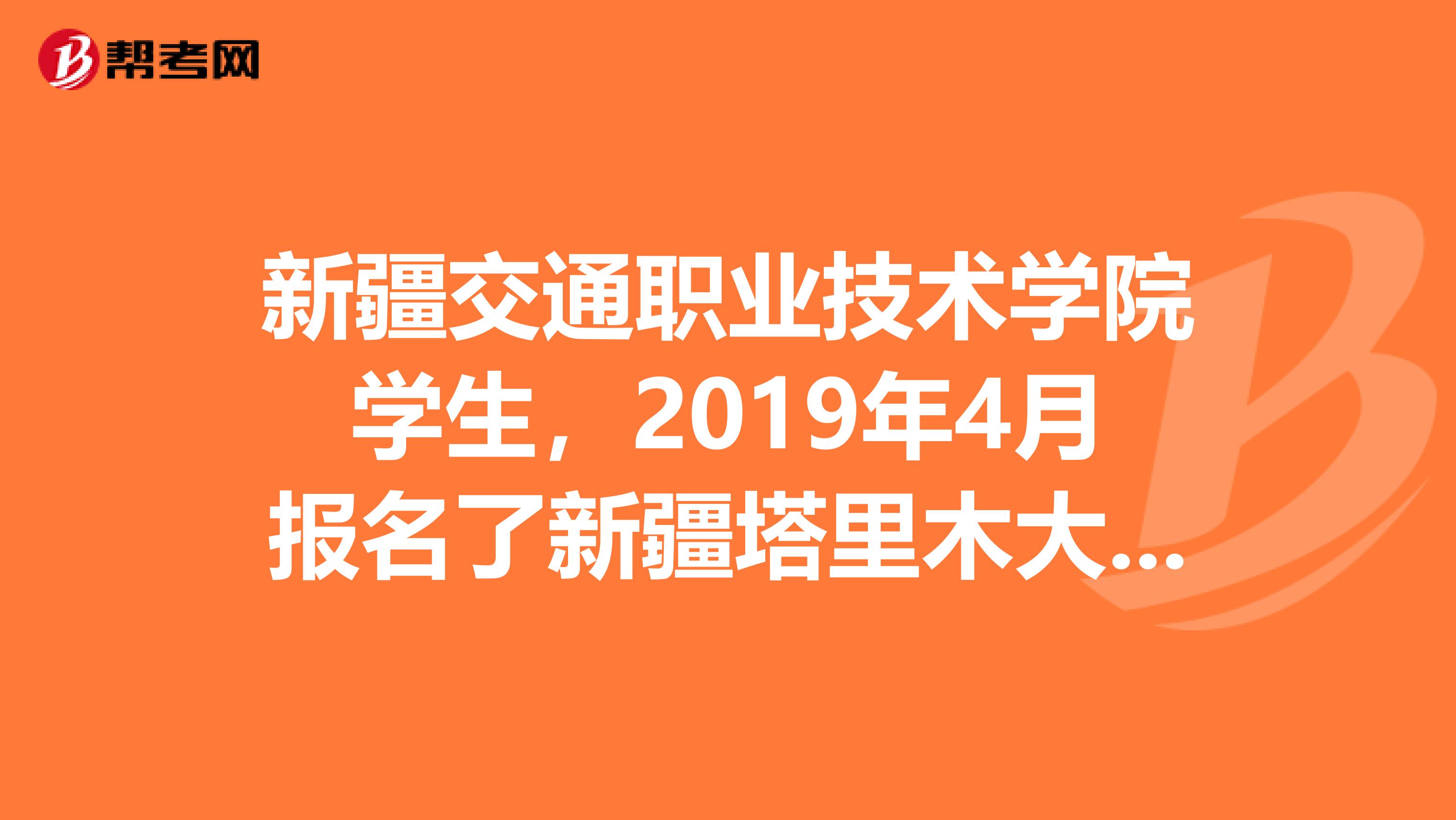 新疆交通职业技术学院学生，2019年4月报名了新疆塔里木大学专升本考试