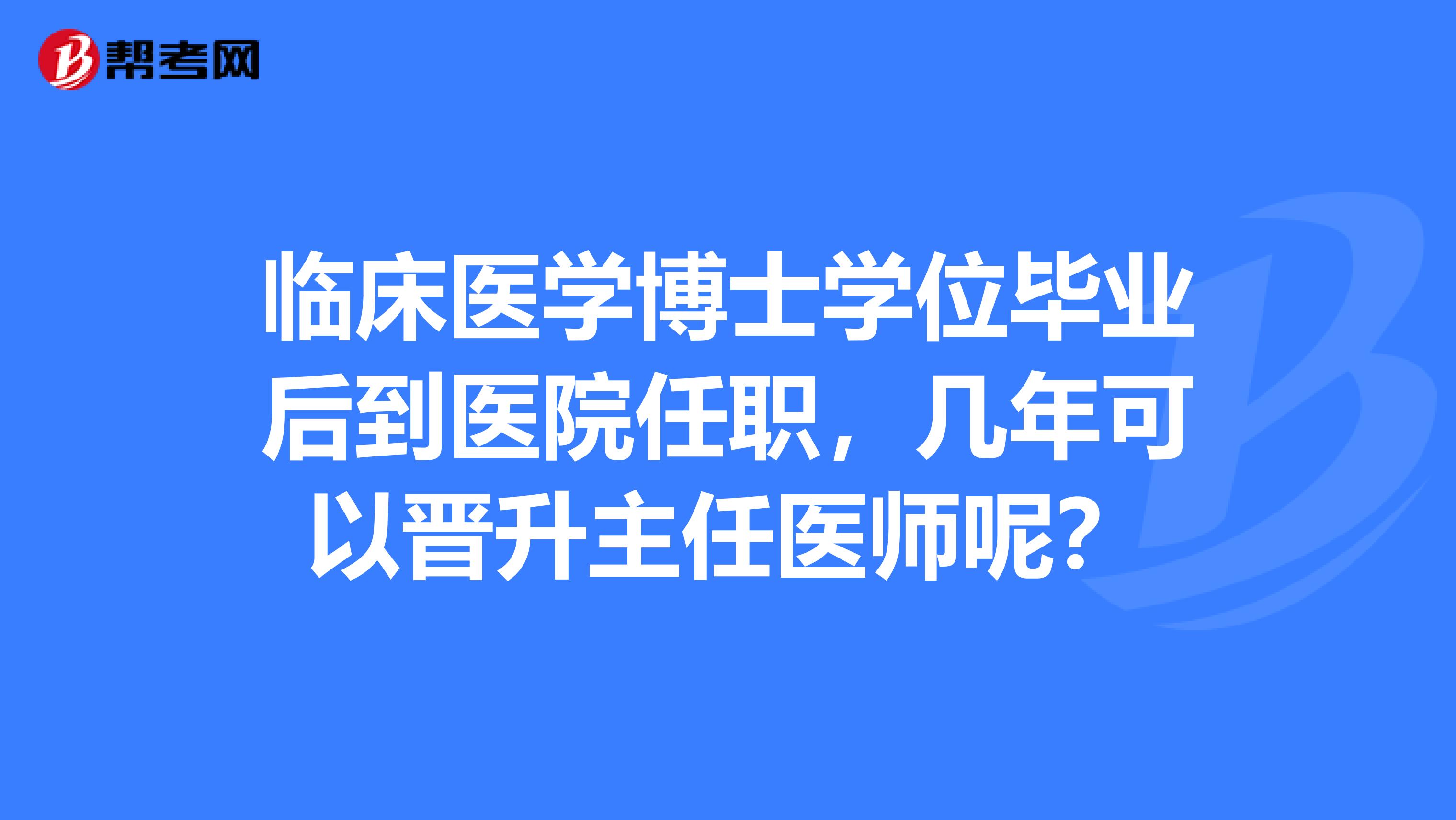 临床医学博士学位毕业后到医院任职,几年可以晋升主任医师呢?