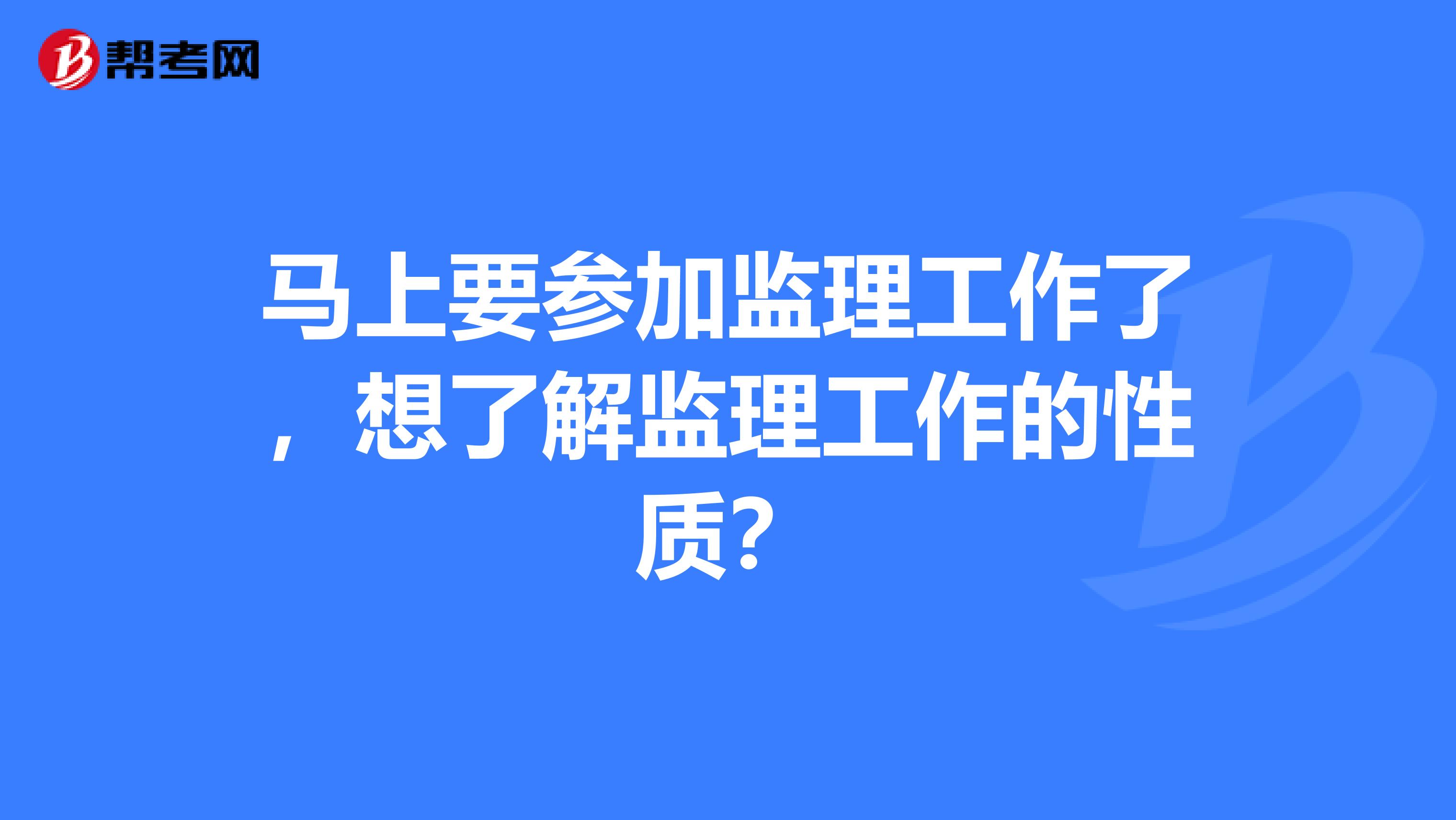 马上要参加监理工作了，想了解监理工作的性质？