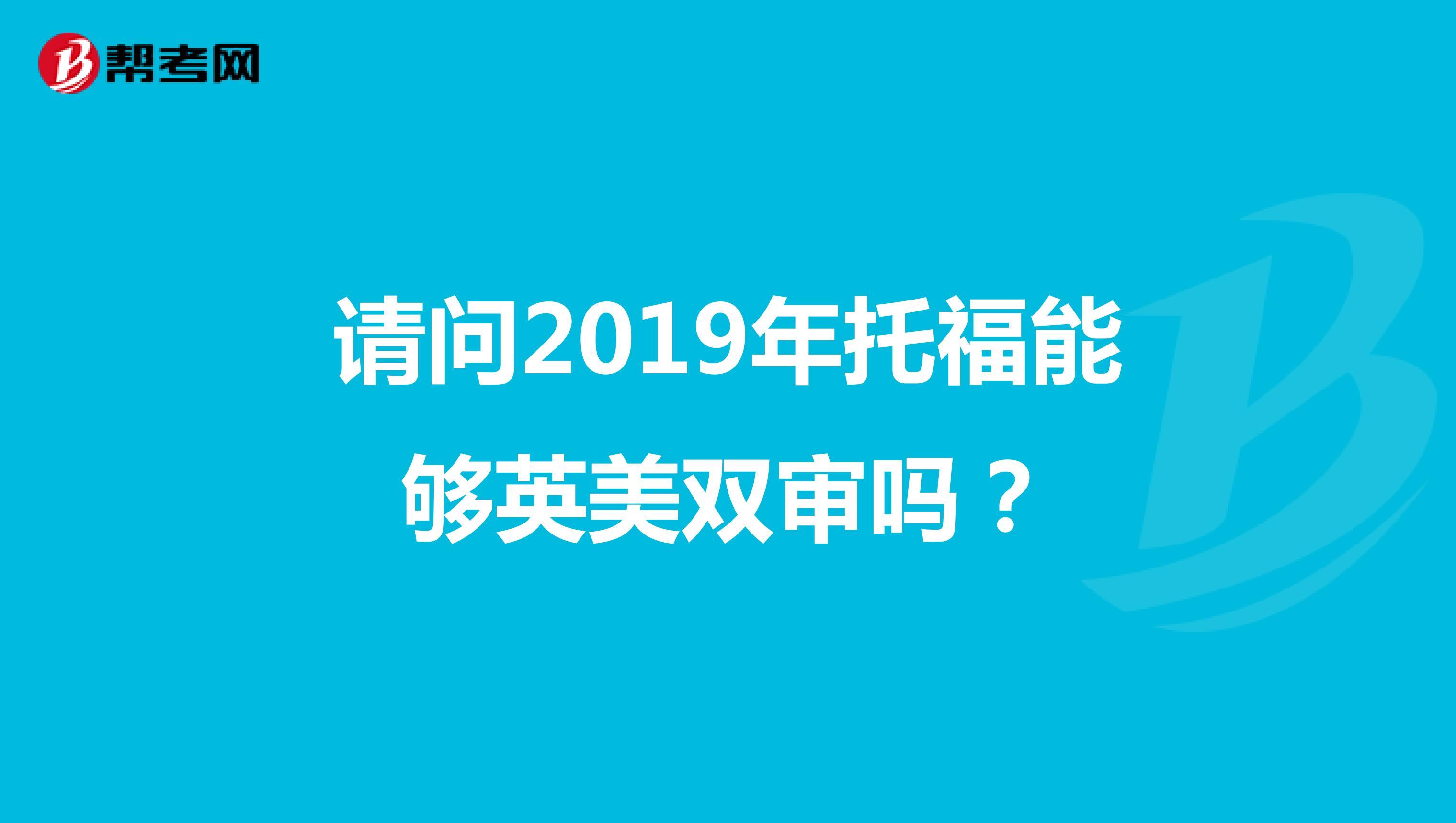 請問2019年托福能夠英美雙審嗎?