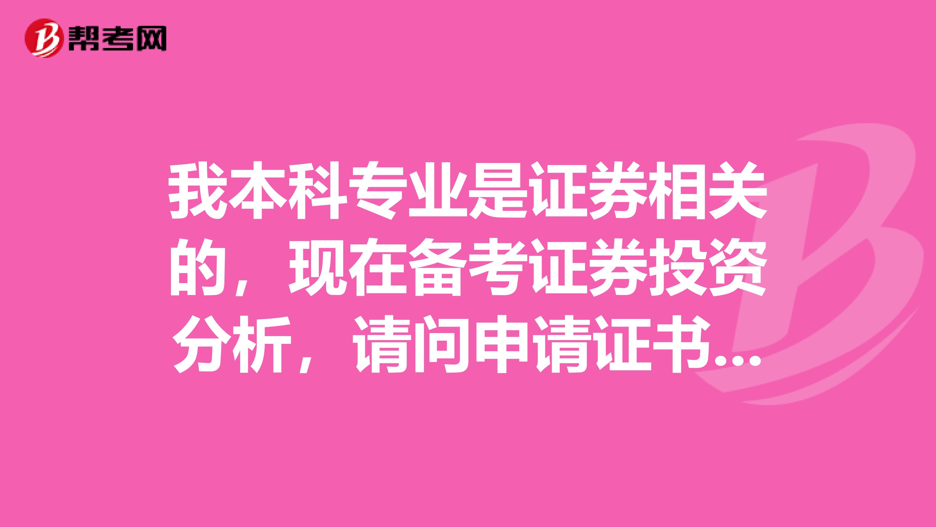 我本科专业是证券相关的,现在备考证券投资分析,请问申请证书的时候需要注意什么?