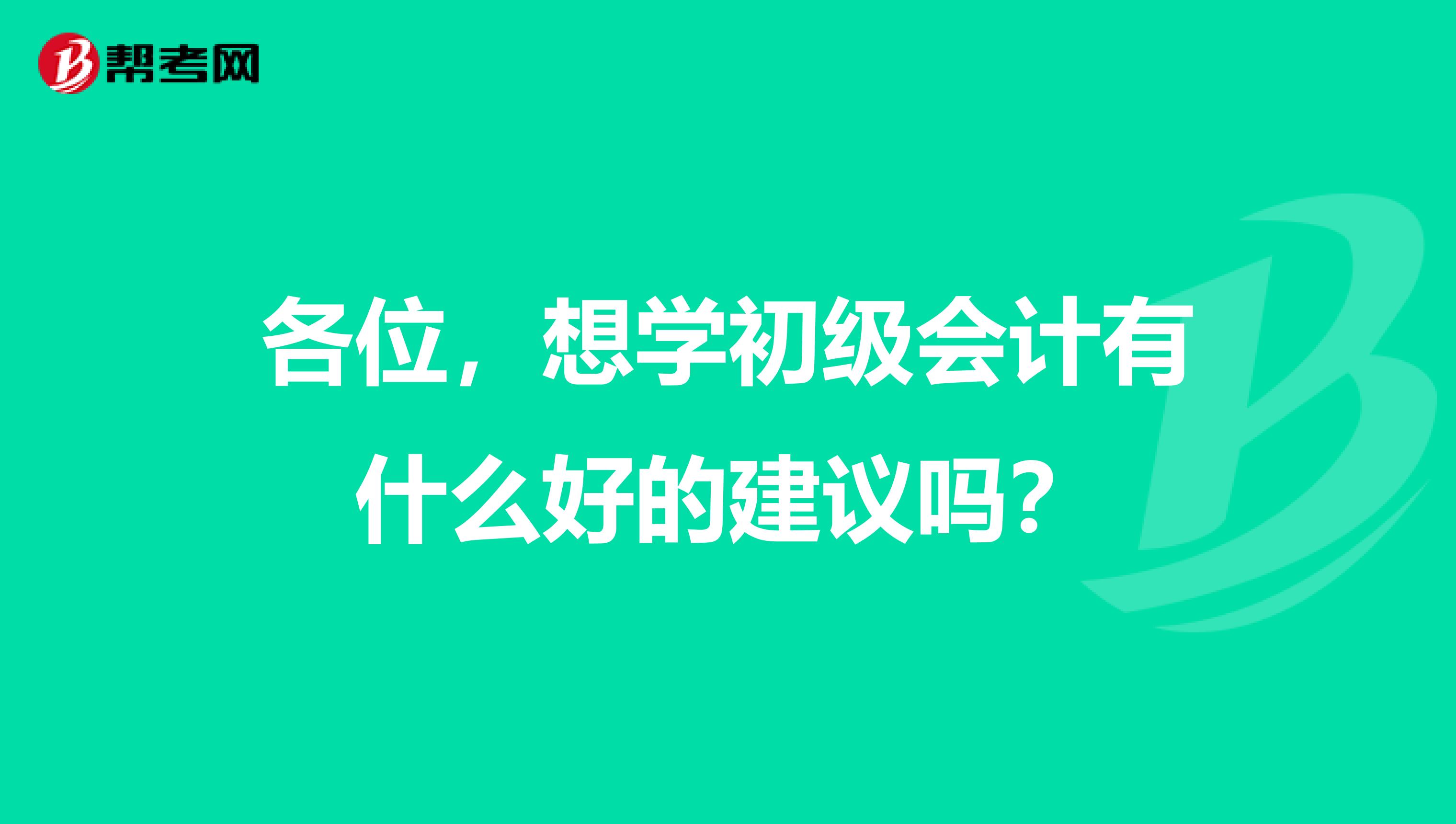 各位,想学初级会计有什么好的建议吗?