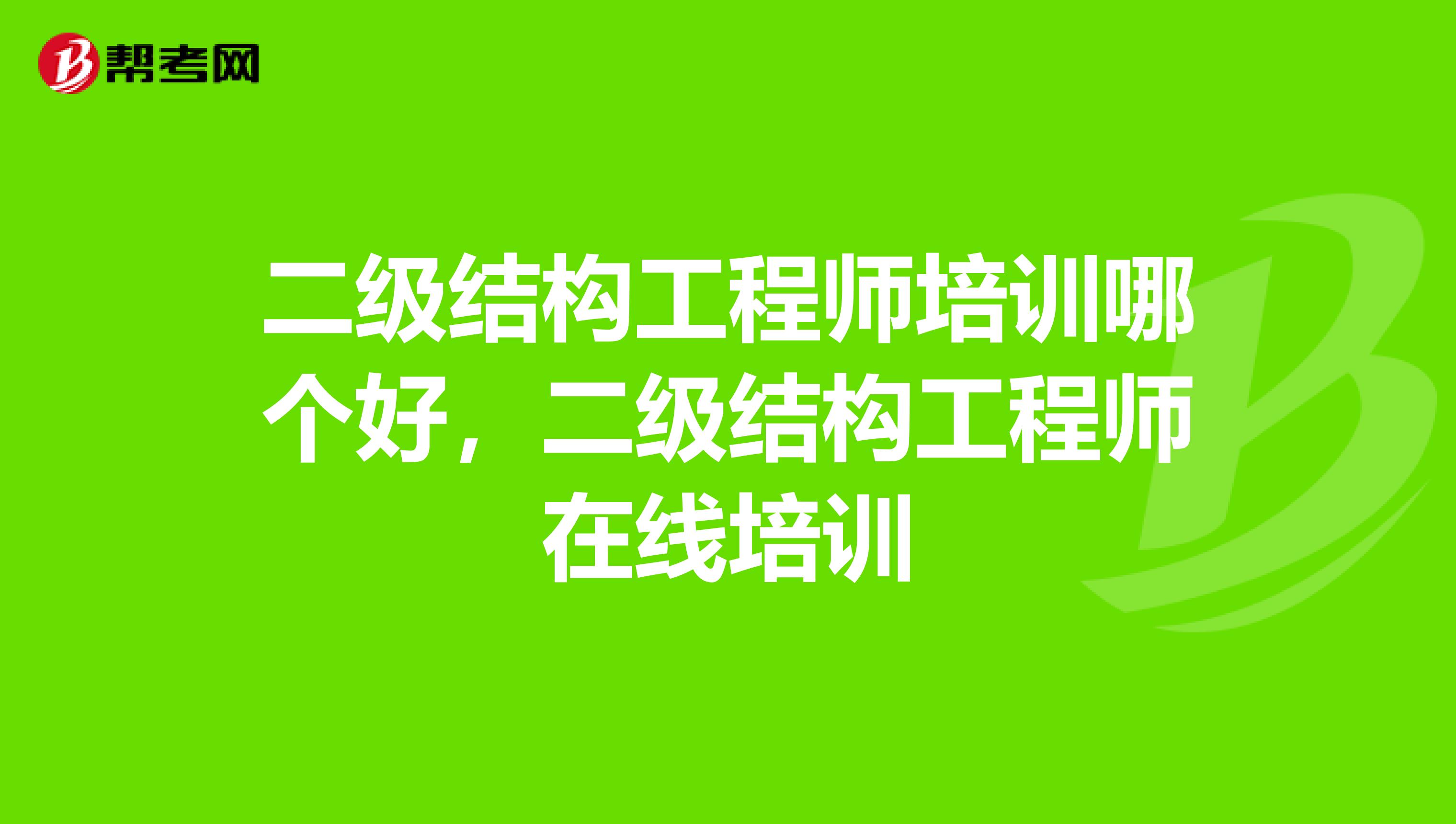 二级结构工程师培训哪个好,二级结构工程师在线培训