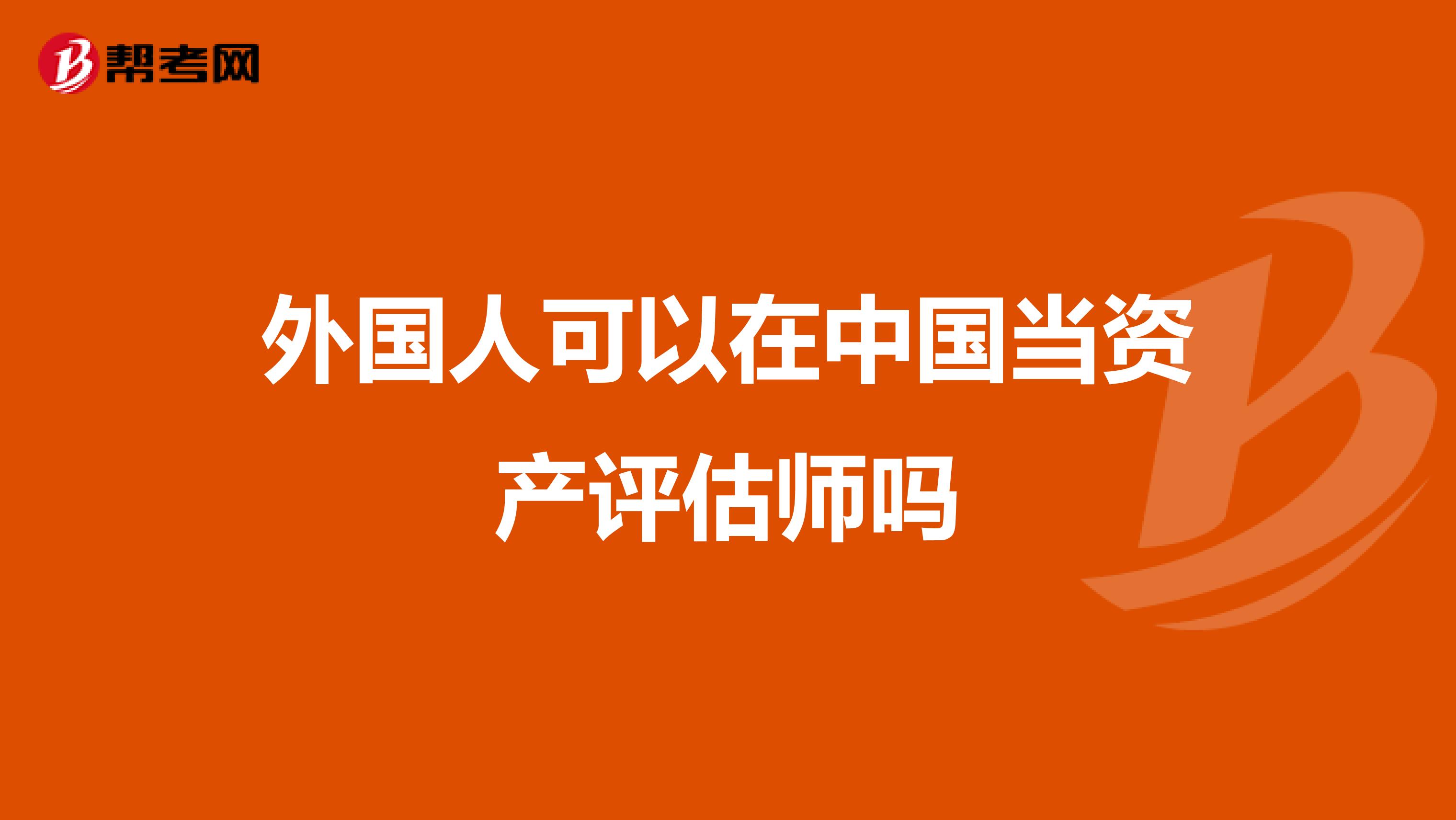 外国人可以在中国当资产评估师吗