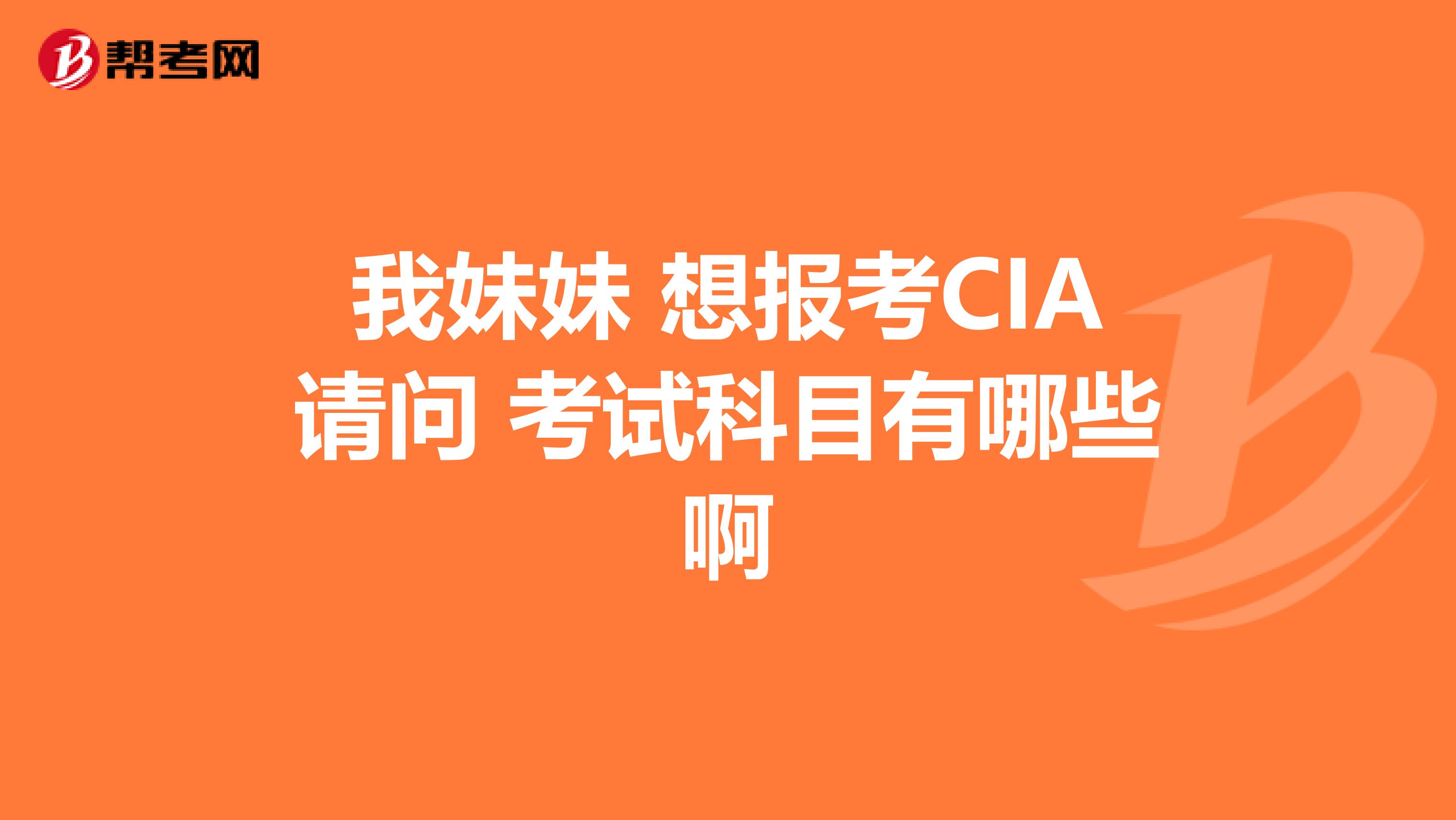 我妹妹 想报考CIA请问 考试科目有哪些啊