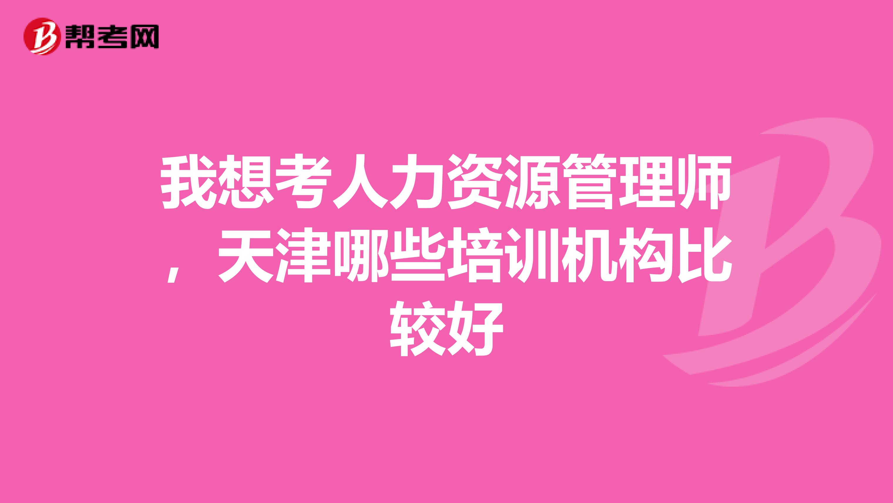 我想考人力资源管理师,天津哪些培训机构比较好