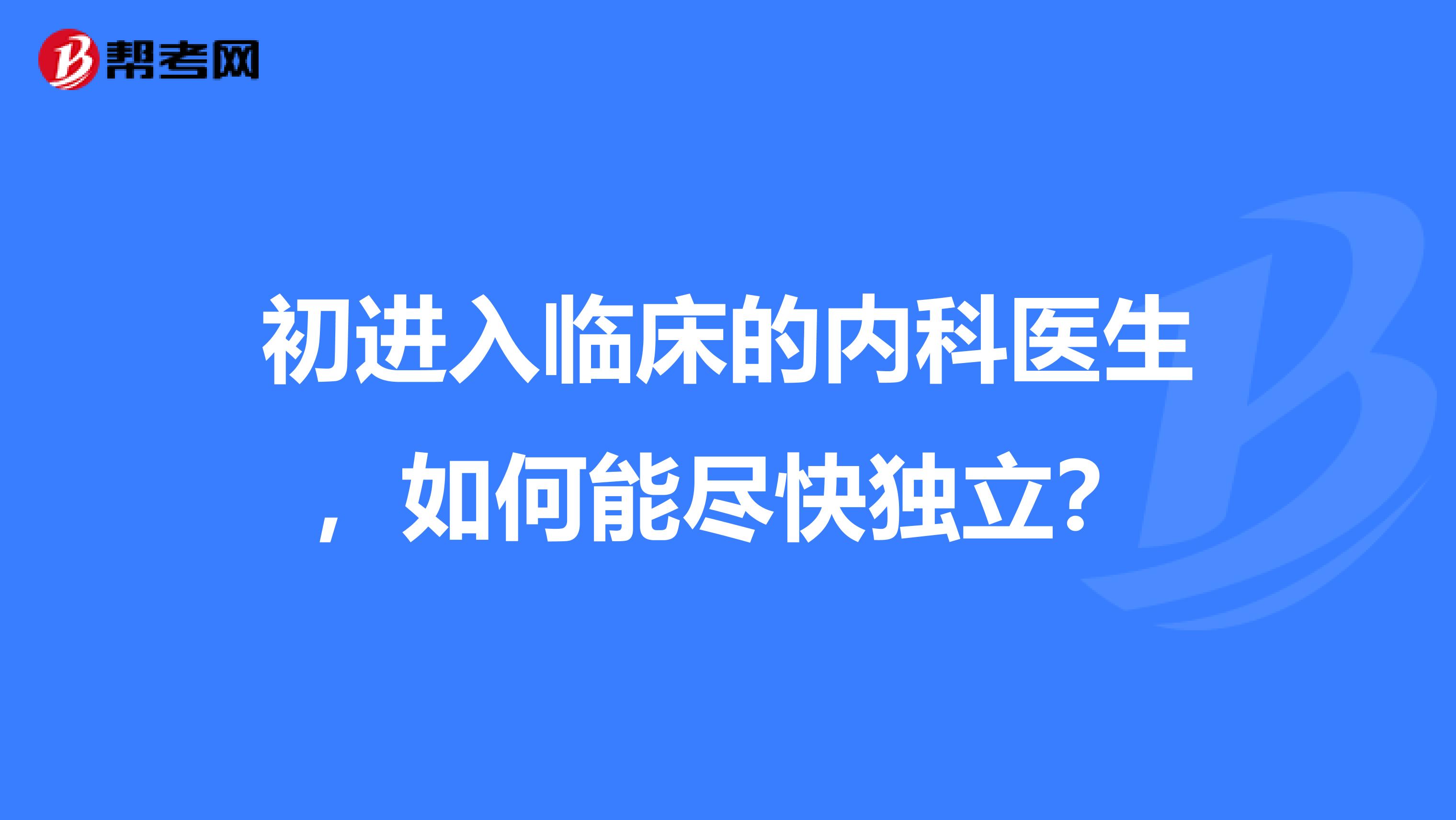 初进入临床的内科医生，如何能尽快独立？