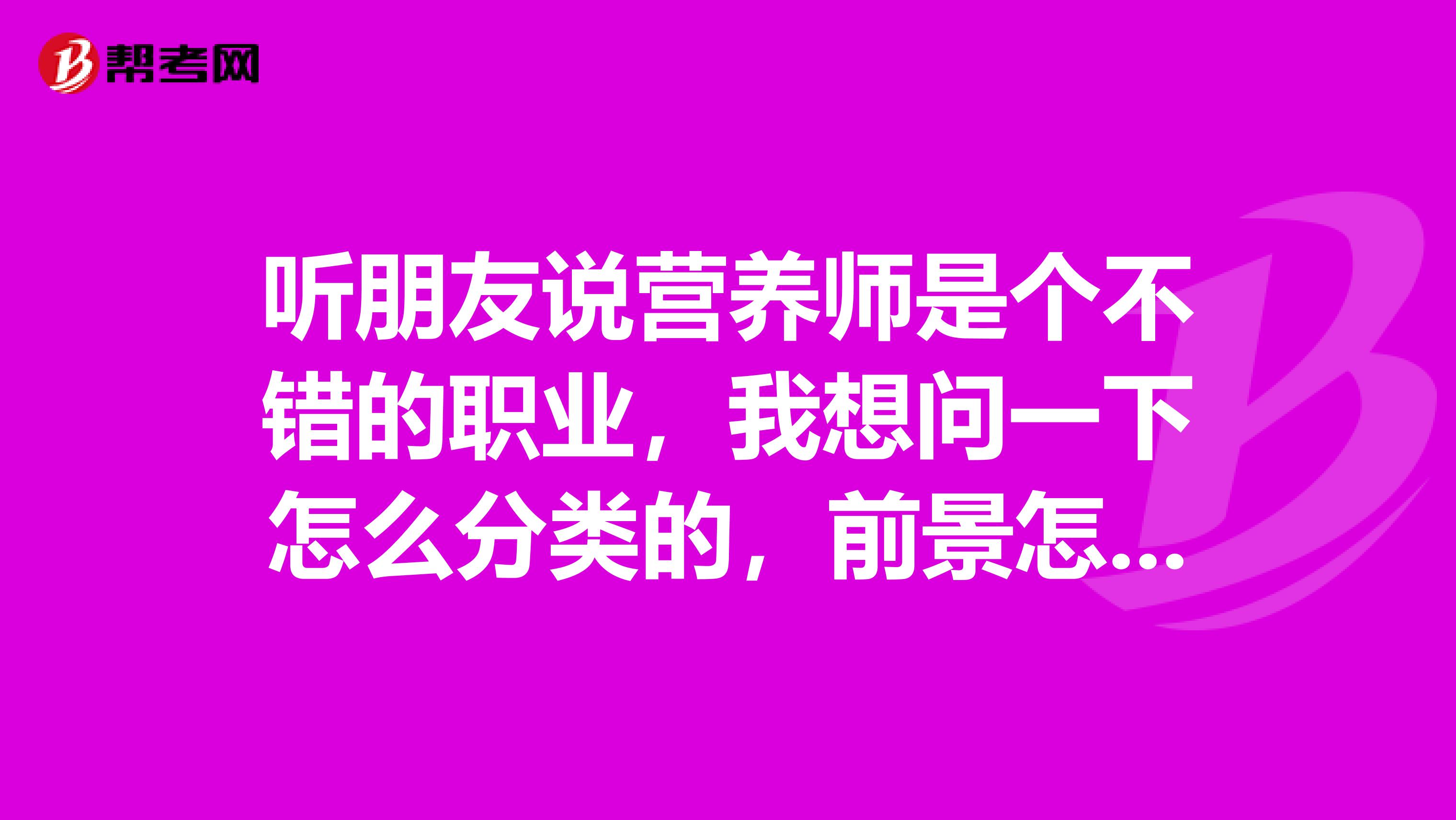 听朋友说营养师是个不错的职业，我想问一下怎么分类的，前景怎么样？