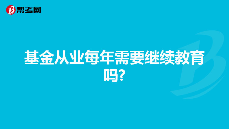 基金从业每年需要继续教育吗?