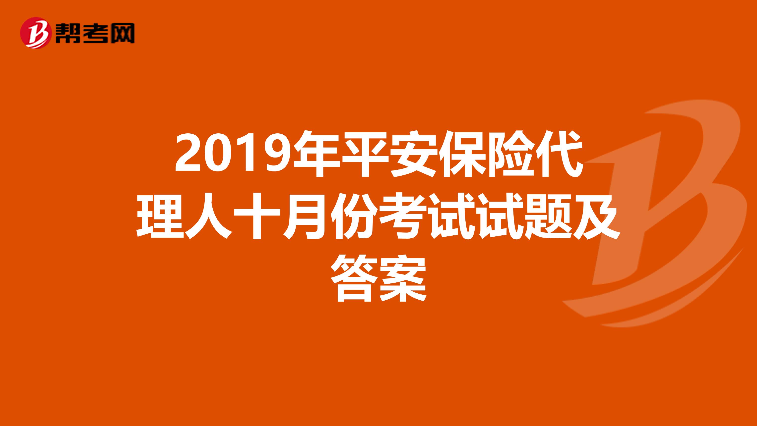 2019年平安保险代理人十月份考试试题及答案