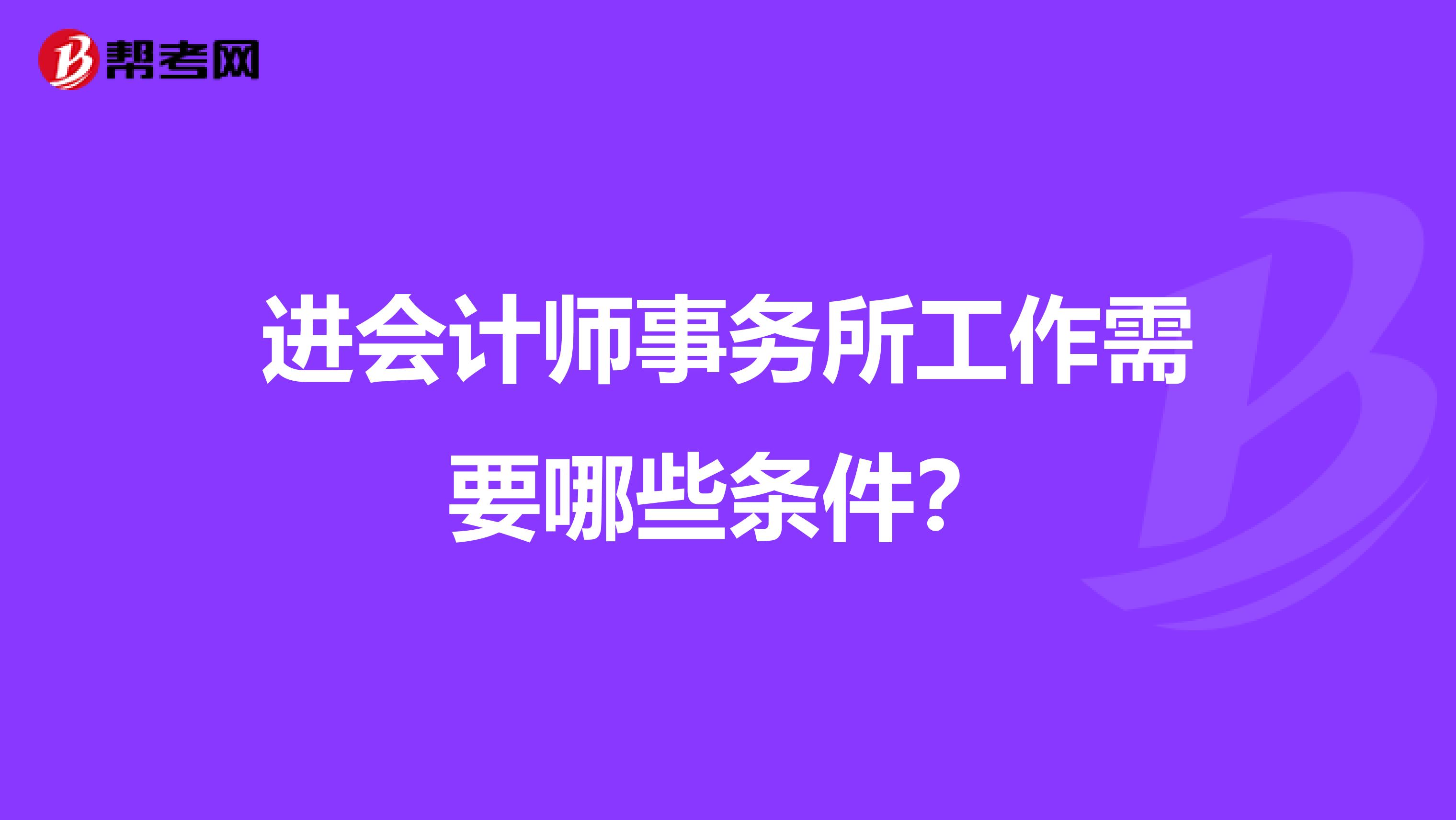 进会计师事务所工作需要哪些条件?