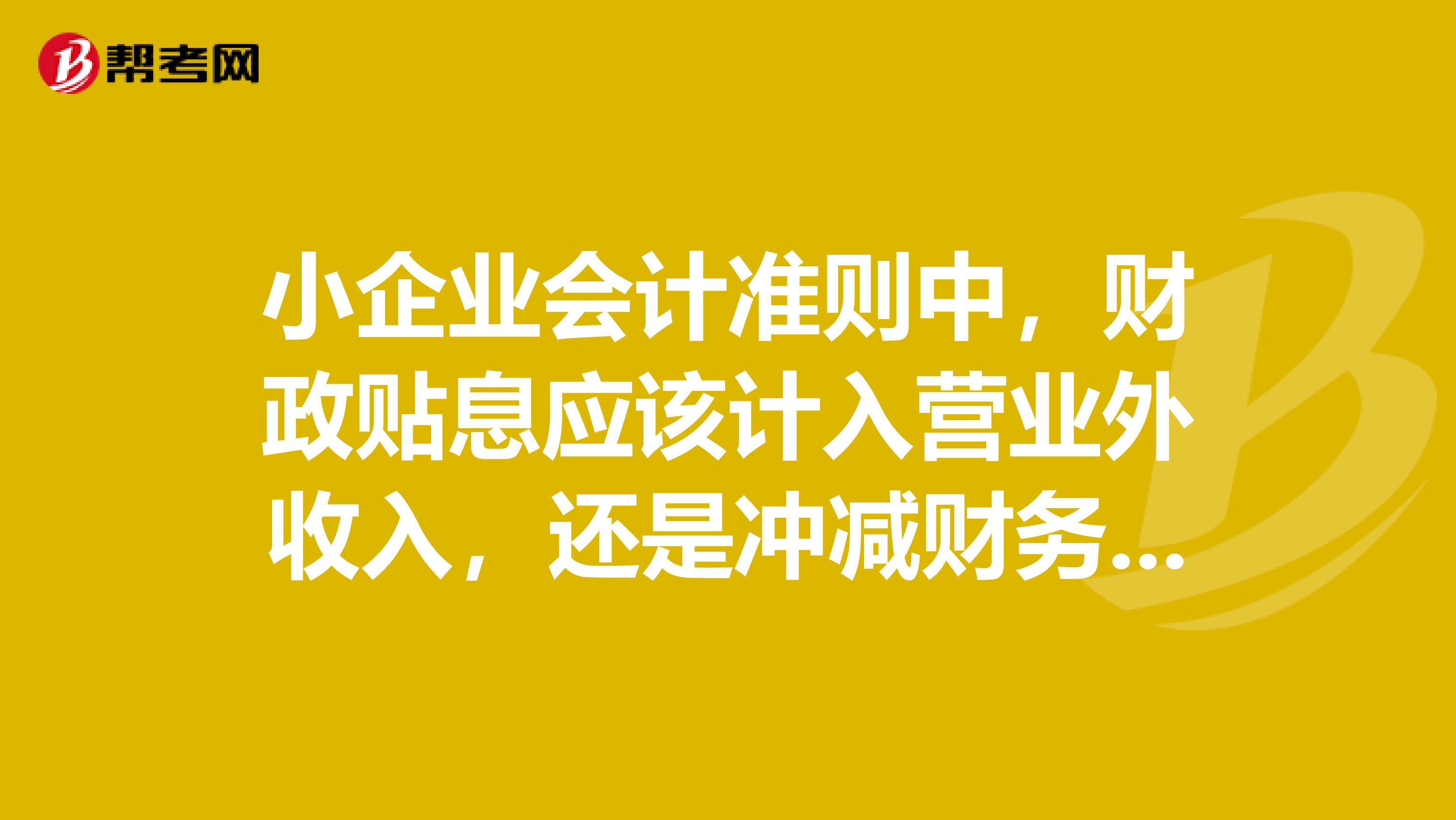 小企业会计准则中，财政贴息应该计入营业外收入，还是冲减财务费用？