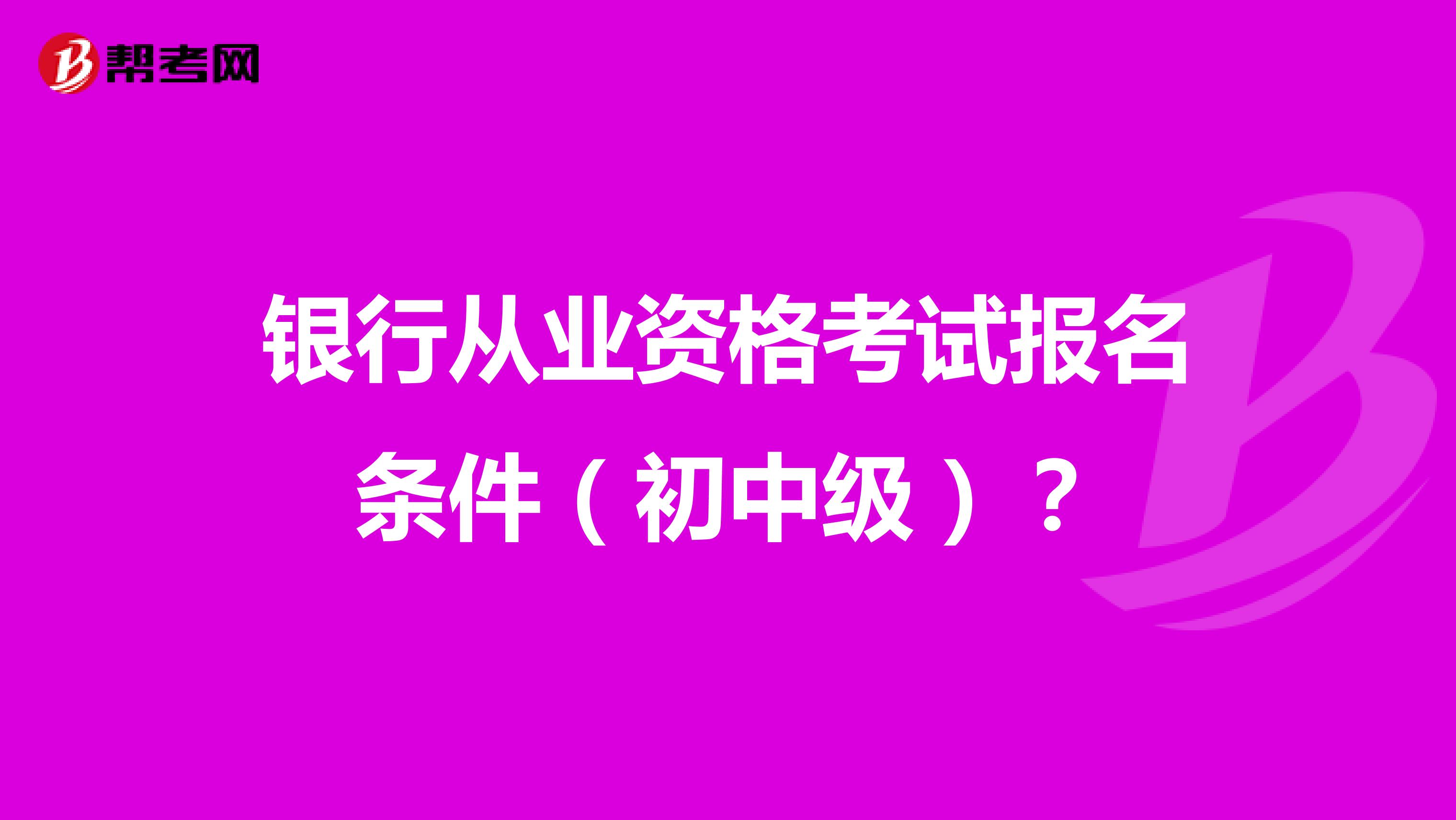 银行从业资格考试报名条件(初中级)?