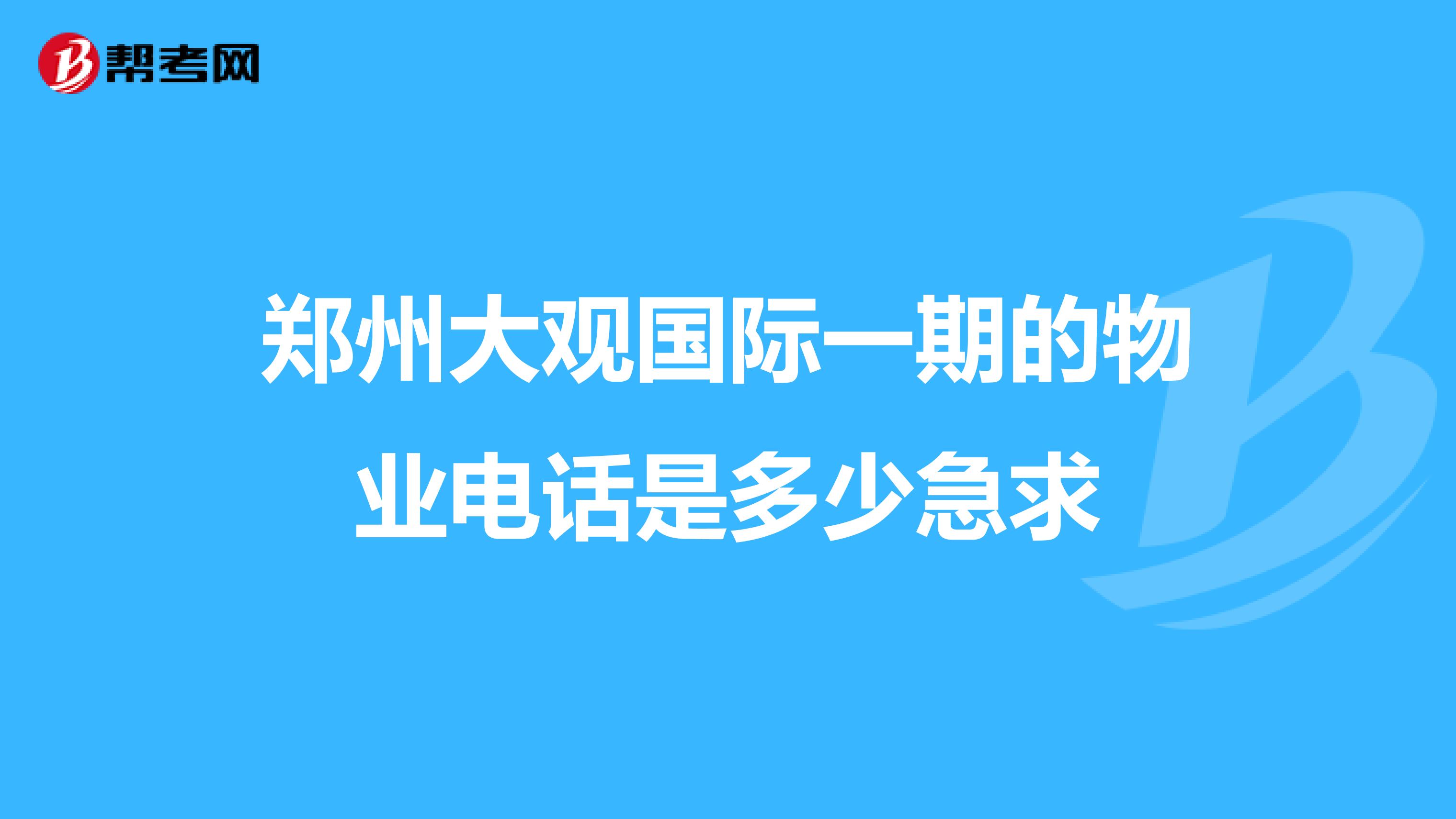 郑州大观国际一期的物业电话是多少急求