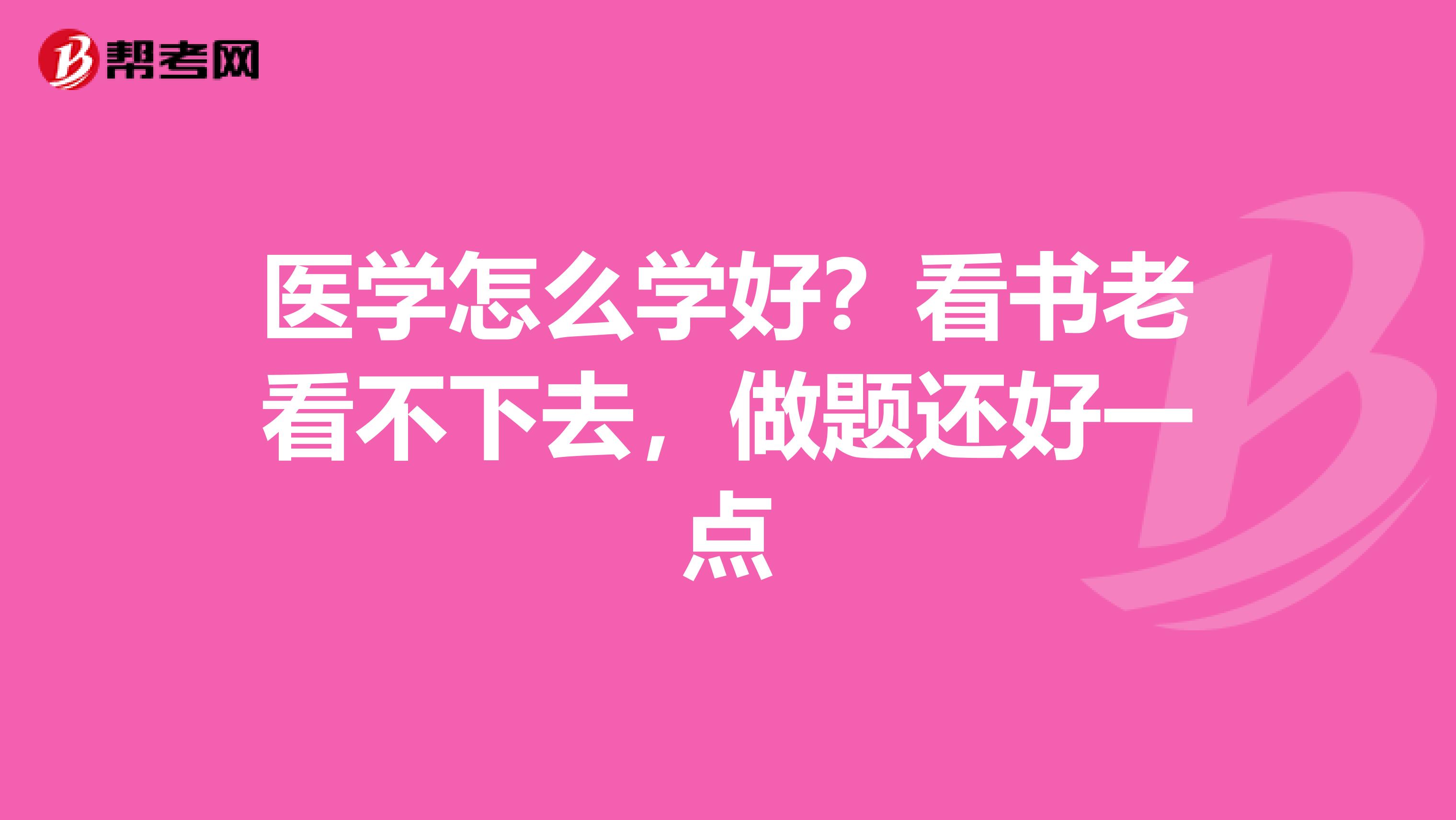 医学怎么学好？看书老看不下去，做题还好一点