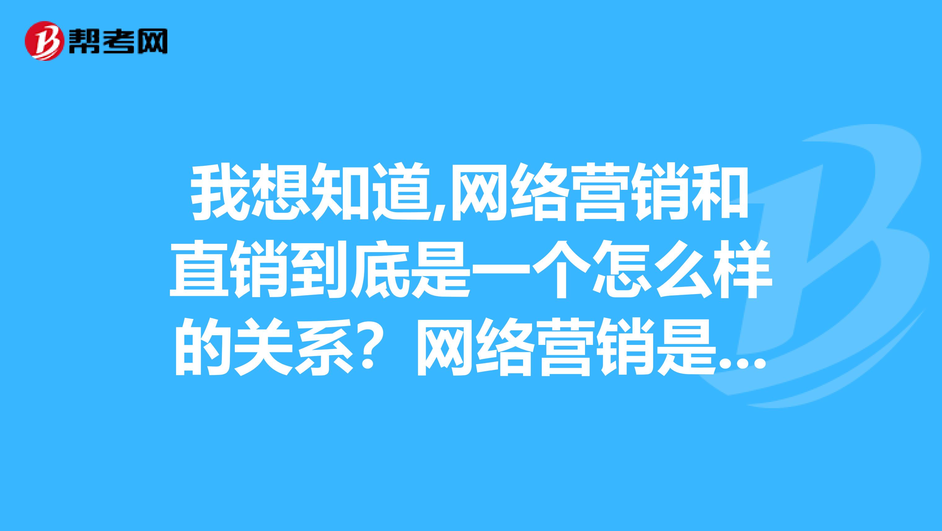 我想知道,网络营销和直销到底是一个怎么样的关系？网络营销是否属于直销里面的一种？
