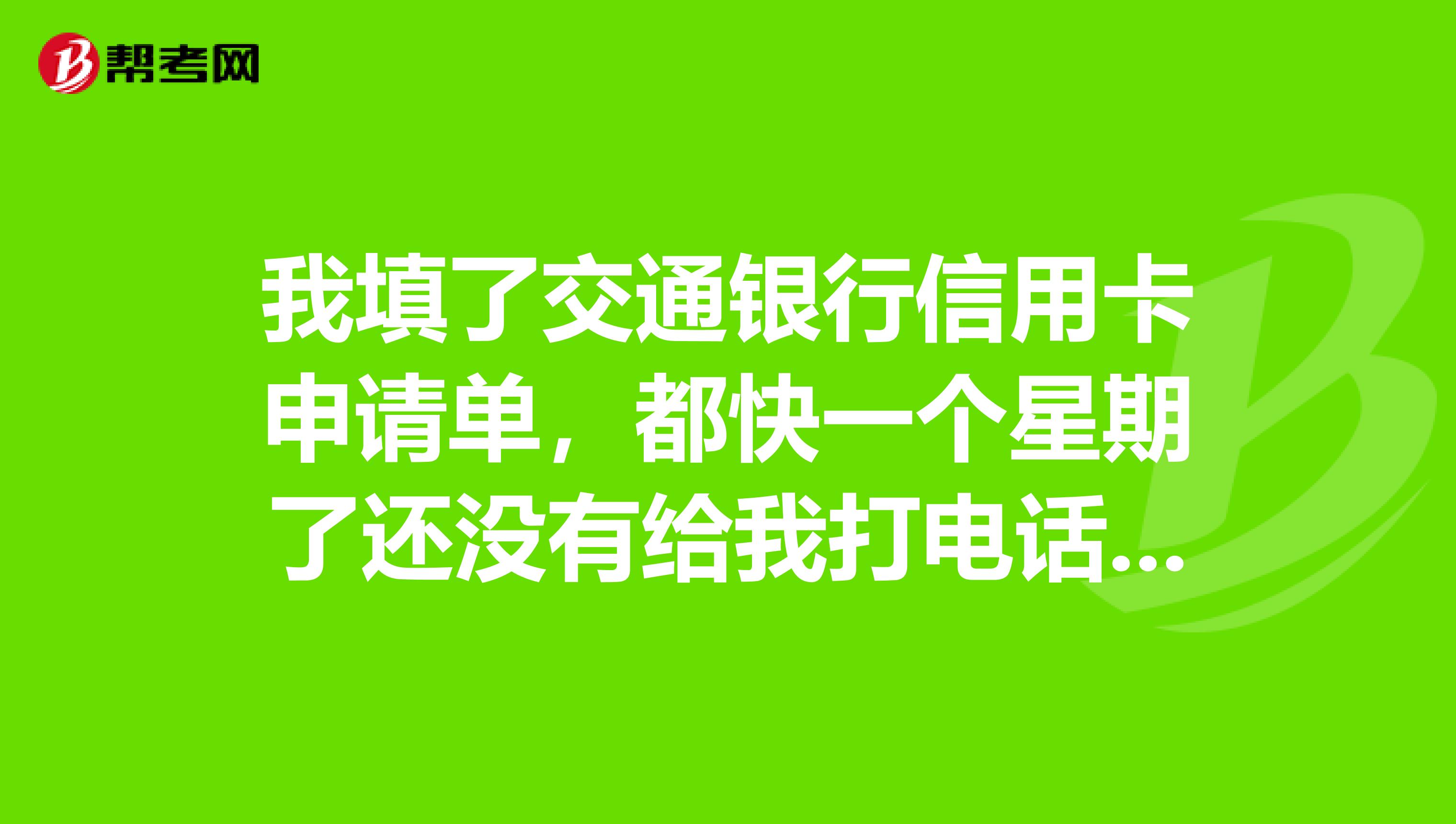 我填了交通银行信用卡申请单,都快一个星期了还没有给我打电话核实资料,是不是没戏了?