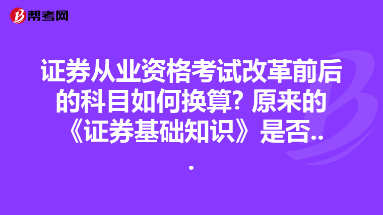 证券从业资格考试改革前后的科目如何换算? 原来的《证券基础知识》是否...