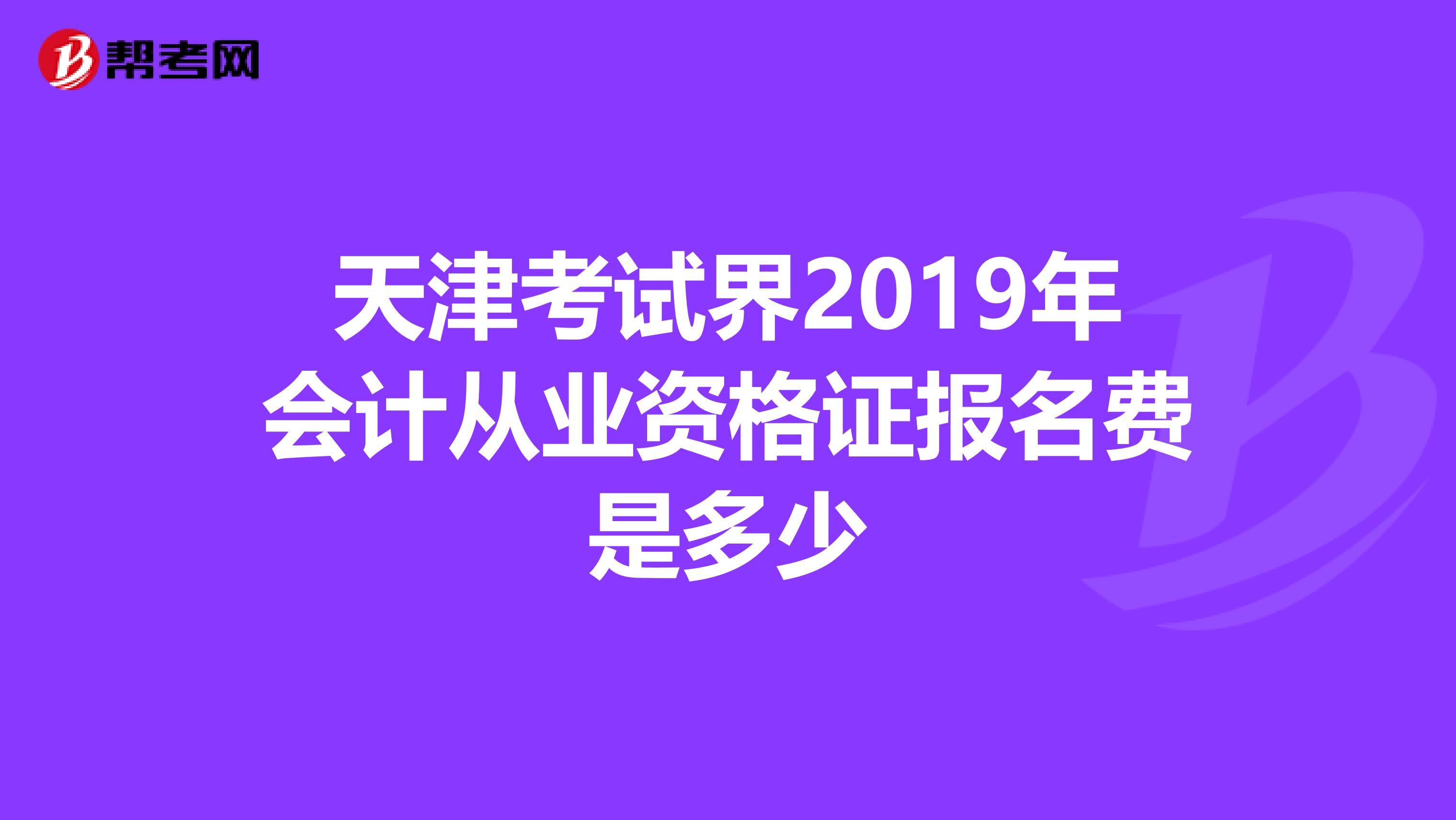 天津考试界2019年会计从业资格证报名费是多少