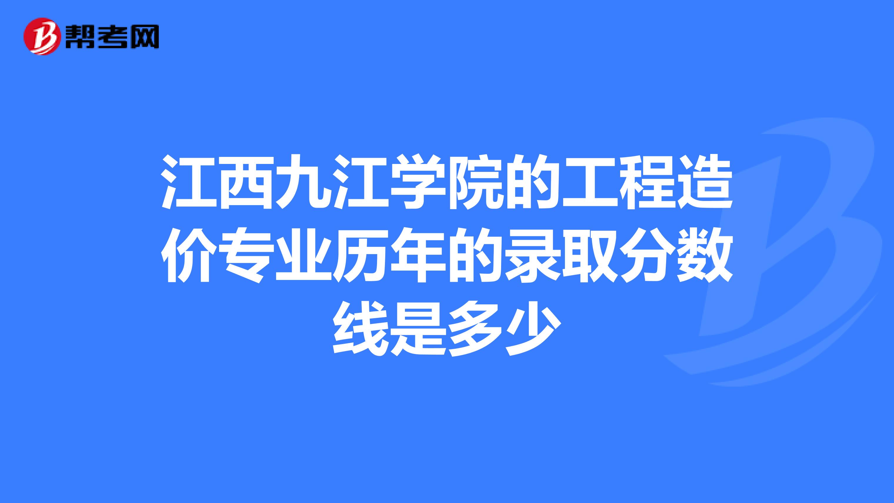 江西九江学院的工程造价专业历年的录取分数线是多少