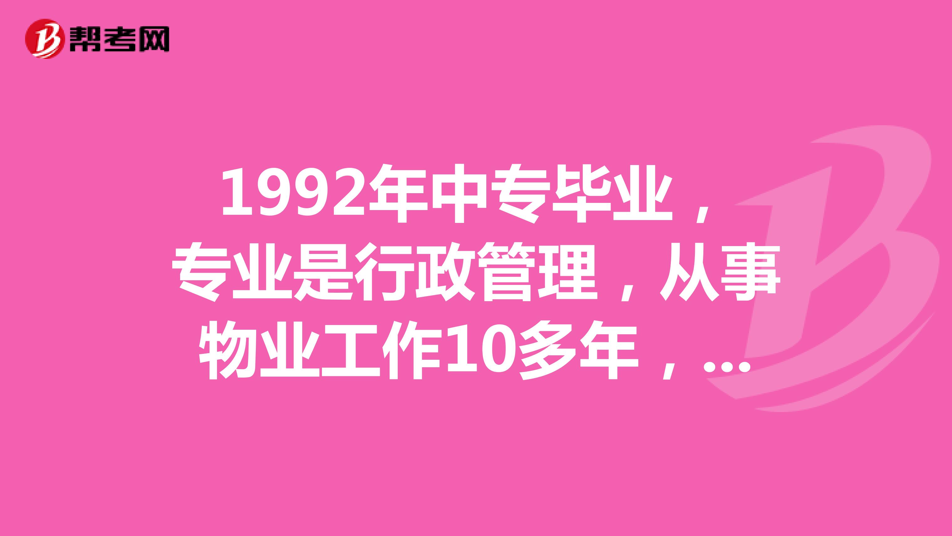 1992年中专毕业，专业是行政管理，从事物业工作10多年，今年42岁，可以报考注册物业管理师吗？