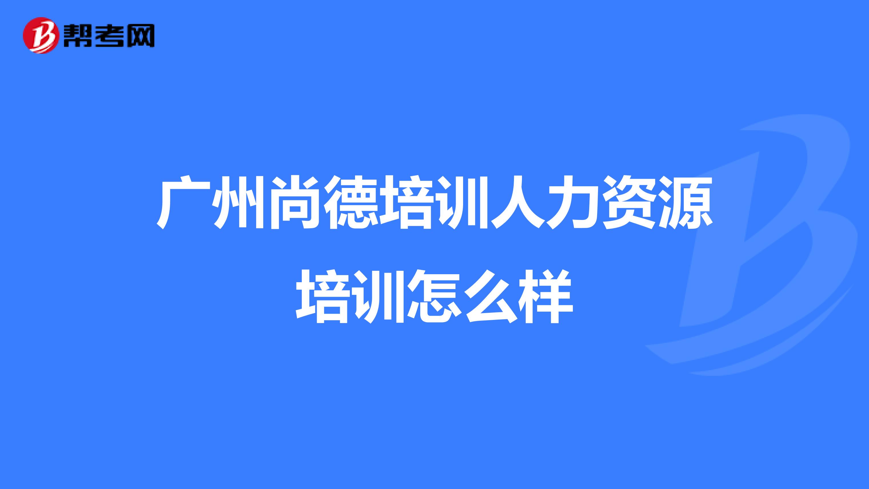 广州尚德培训人力资源培训怎么样